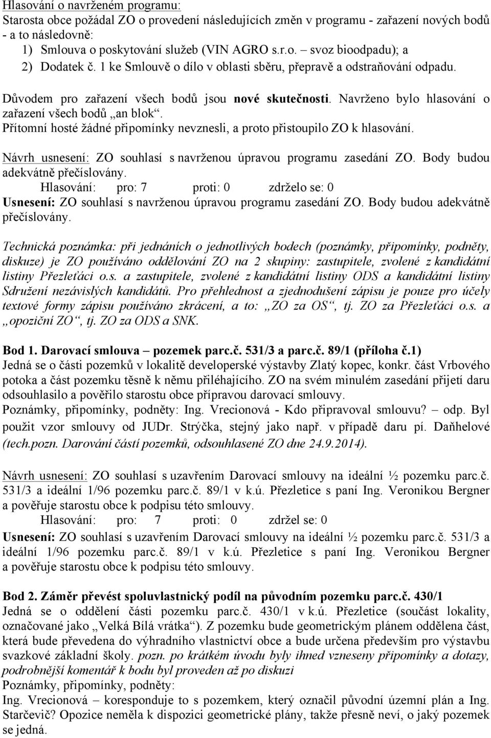 Přítomní hosté žádné připomínky nevznesli, a proto přistoupilo ZO k hlasování. Návrh usnesení: ZO souhlasí s navrženou úpravou programu zasedání ZO. Body budou adekvátně přečíslovány.