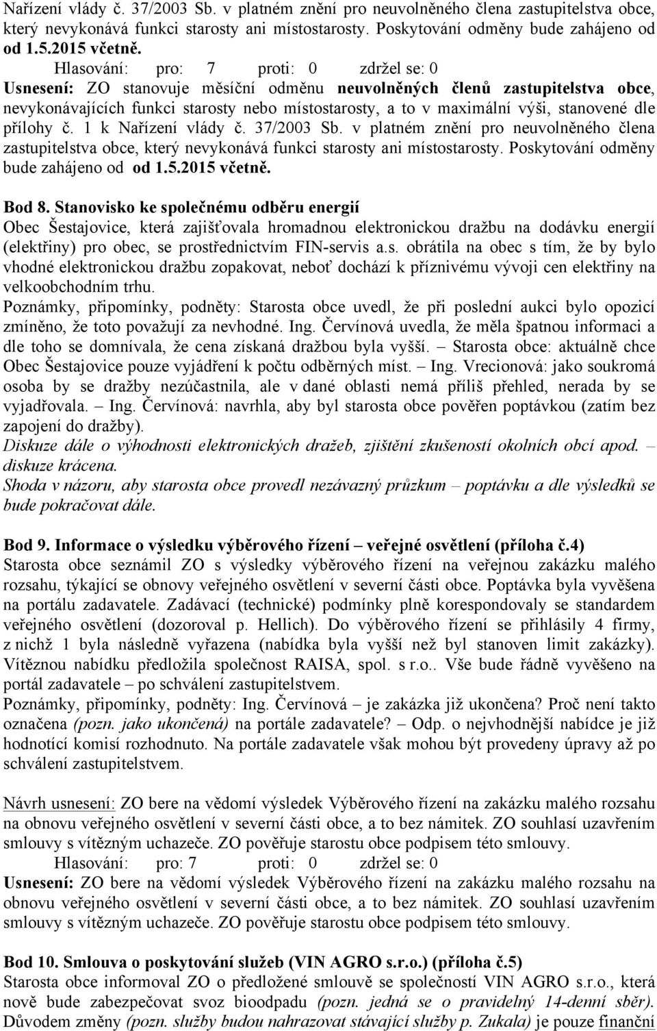 Stanovisko ke společnému odběru energií Obec Šestajovice, která zajišťovala hromadnou elektronickou dražbu na dodávku energií (elektřiny) pro obec, se prostřednictvím FIN-servis a.s. obrátila na obec s tím, že by bylo vhodné elektronickou dražbu zopakovat, neboť dochází k příznivému vývoji cen elektřiny na velkoobchodním trhu.