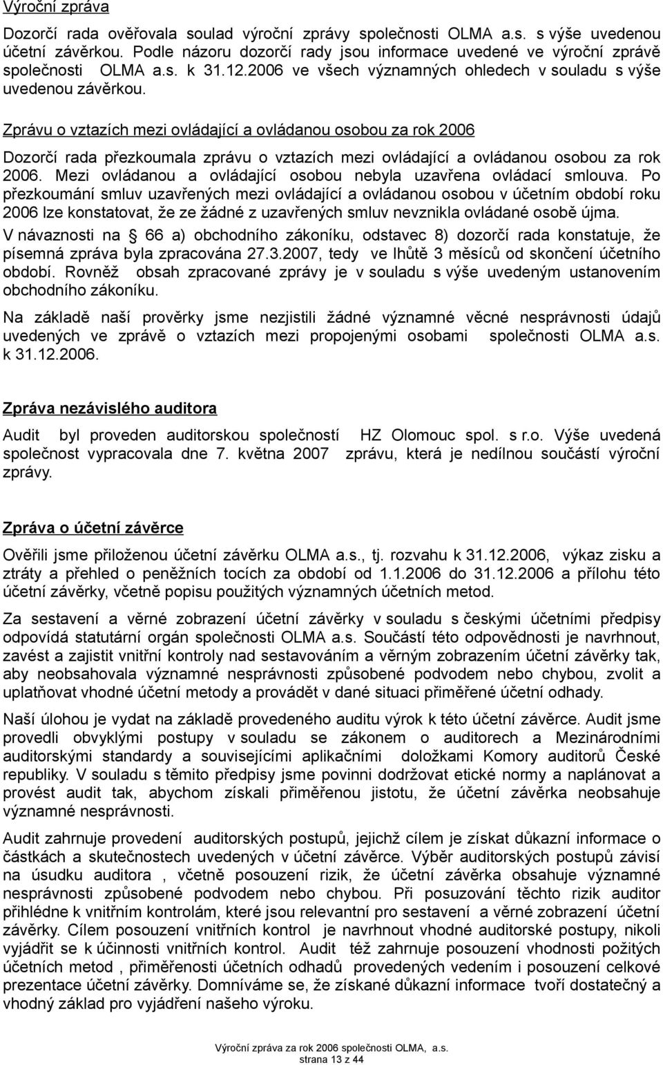 Zprávu o vztazích mezi ovládající a ovládanou osobou za rok 2006 Dozorčí rada přezkoumala zprávu o vztazích mezi ovládající a ovládanou osobou za rok 2006.