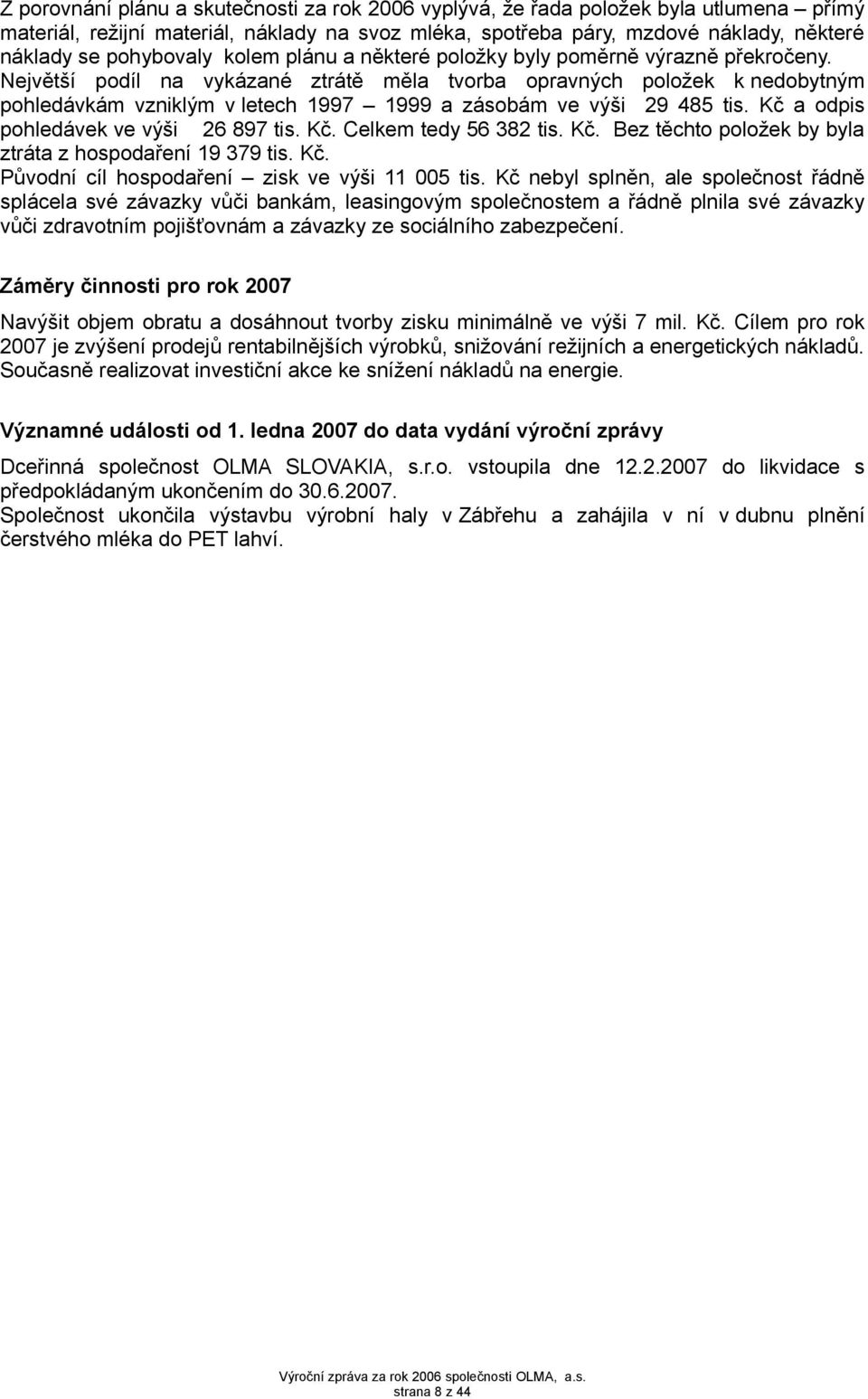 Největší podíl na vykázané ztrátě měla tvorba opravných položek k nedobytným pohledávkám vzniklým v letech 1997 1999 a zásobám ve výši 29 485 tis. Kč a odpis pohledávek ve výši 26 897 tis. Kč. Celkem tedy 56 382 tis.