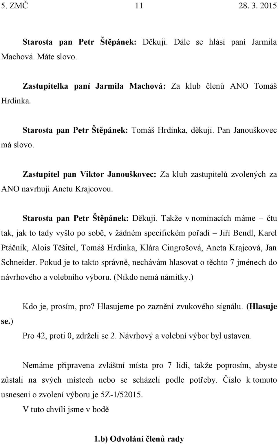 Takže v nominacích máme čtu tak, jak to tady vyšlo po sobě, v žádném specifickém pořadí Jiří Bendl, Karel Ptáčník, Alois Těšitel, Tomáš Hrdinka, Klára Cingrošová, Aneta Krajcová, Jan Schneider.