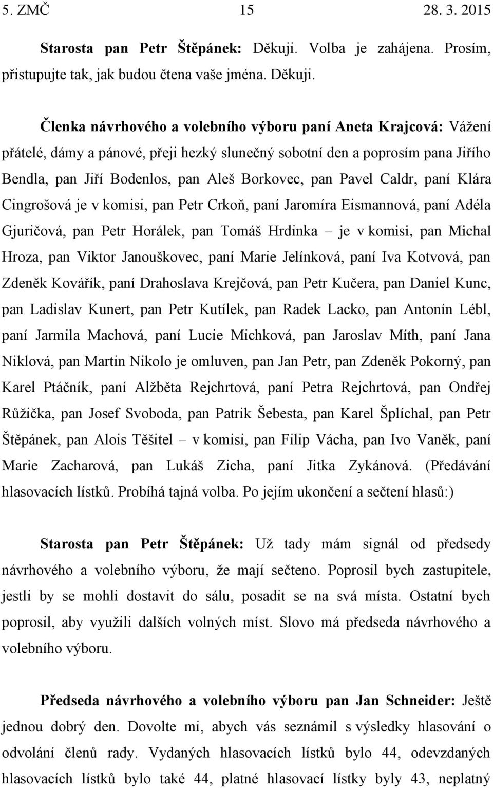 Členka návrhového a volebního výboru paní Aneta Krajcová: Vážení přátelé, dámy a pánové, přeji hezký slunečný sobotní den a poprosím pana Jiřího Bendla, pan Jiří Bodenlos, pan Aleš Borkovec, pan