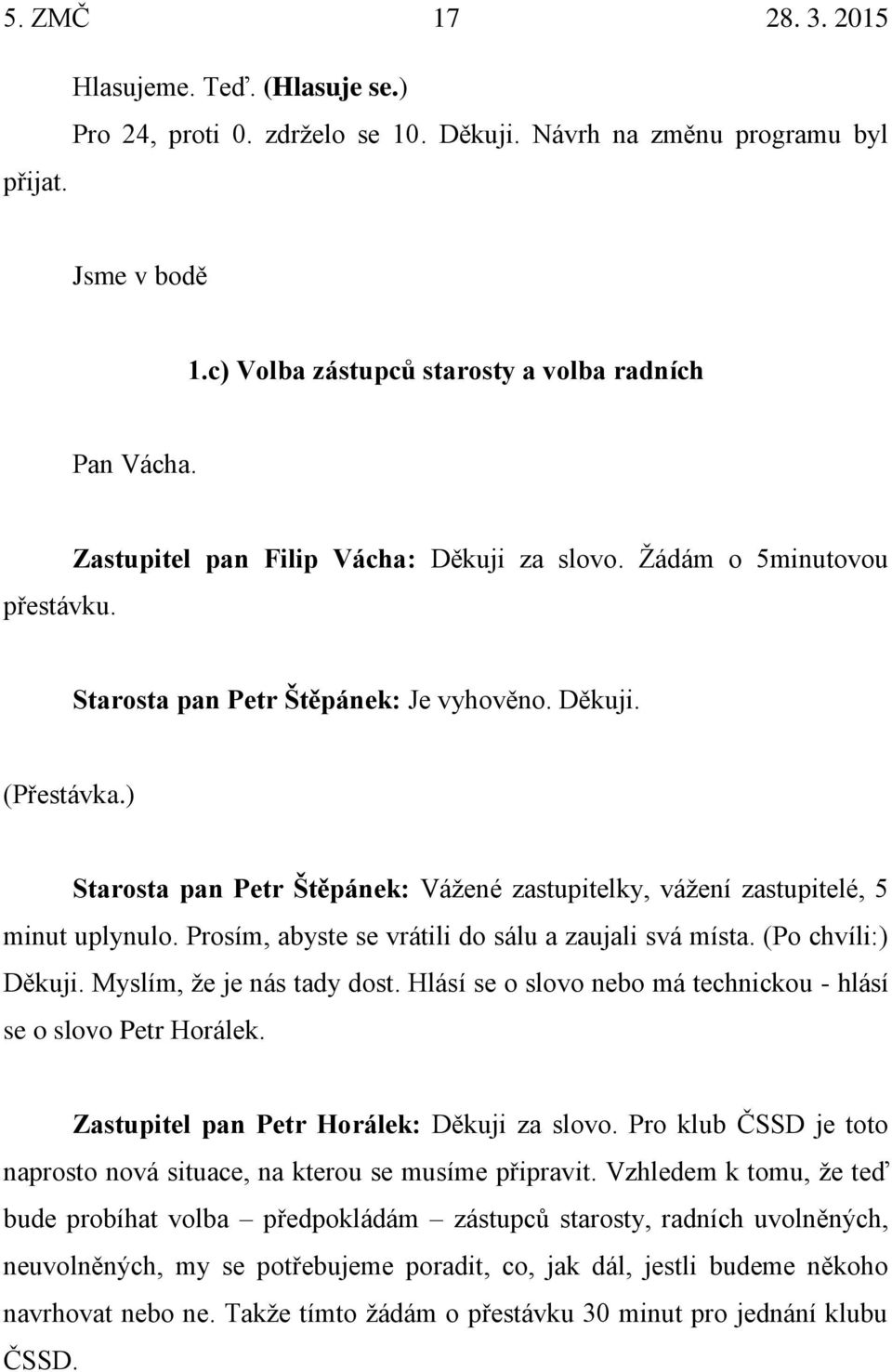 ) Starosta pan Petr Štěpánek: Vážené zastupitelky, vážení zastupitelé, 5 minut uplynulo. Prosím, abyste se vrátili do sálu a zaujali svá místa. (Po chvíli:) Děkuji. Myslím, že je nás tady dost.