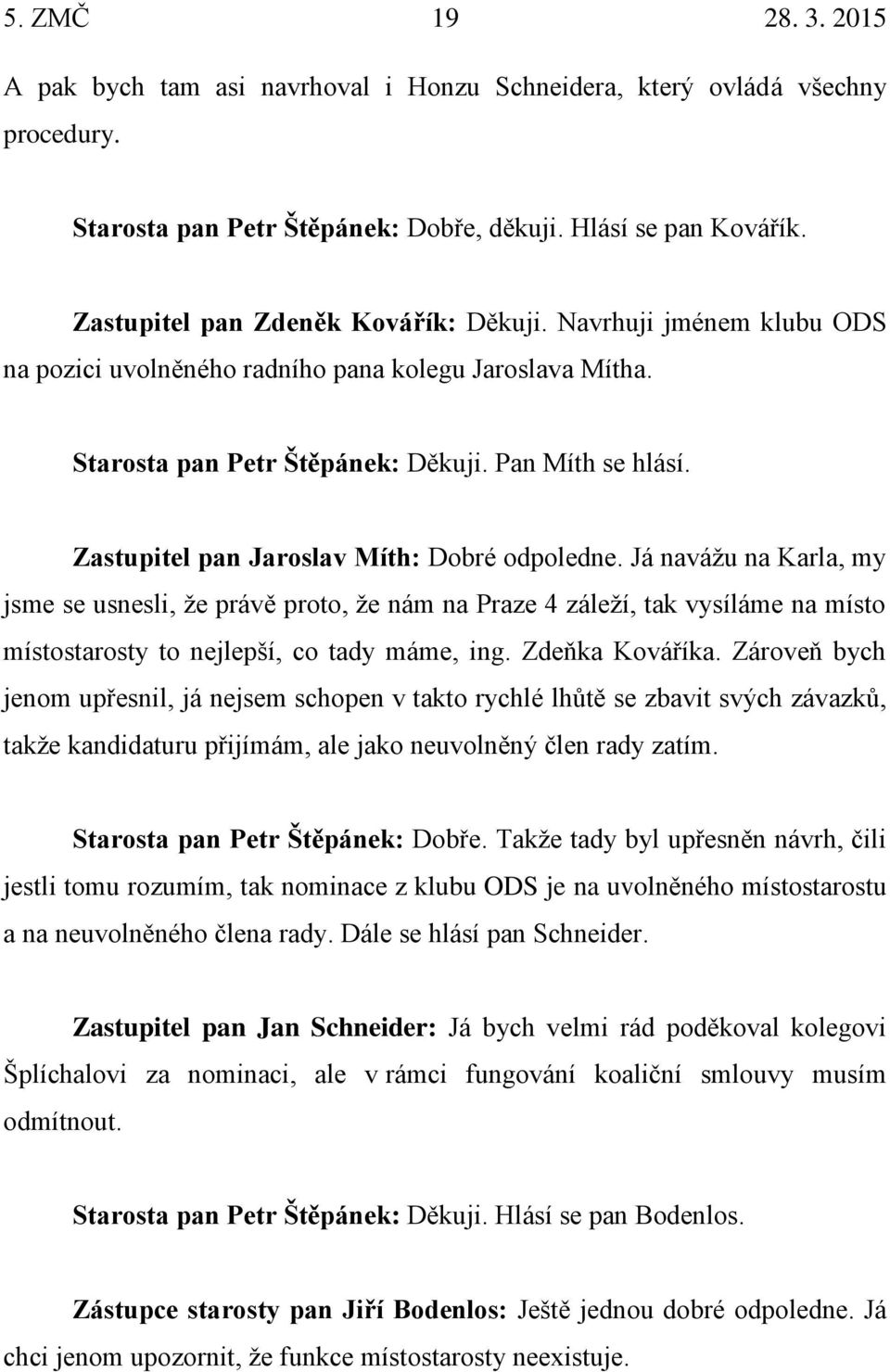 Zastupitel pan Jaroslav Míth: Dobré odpoledne. Já navážu na Karla, my jsme se usnesli, že právě proto, že nám na Praze 4 záleží, tak vysíláme na místo místostarosty to nejlepší, co tady máme, ing.