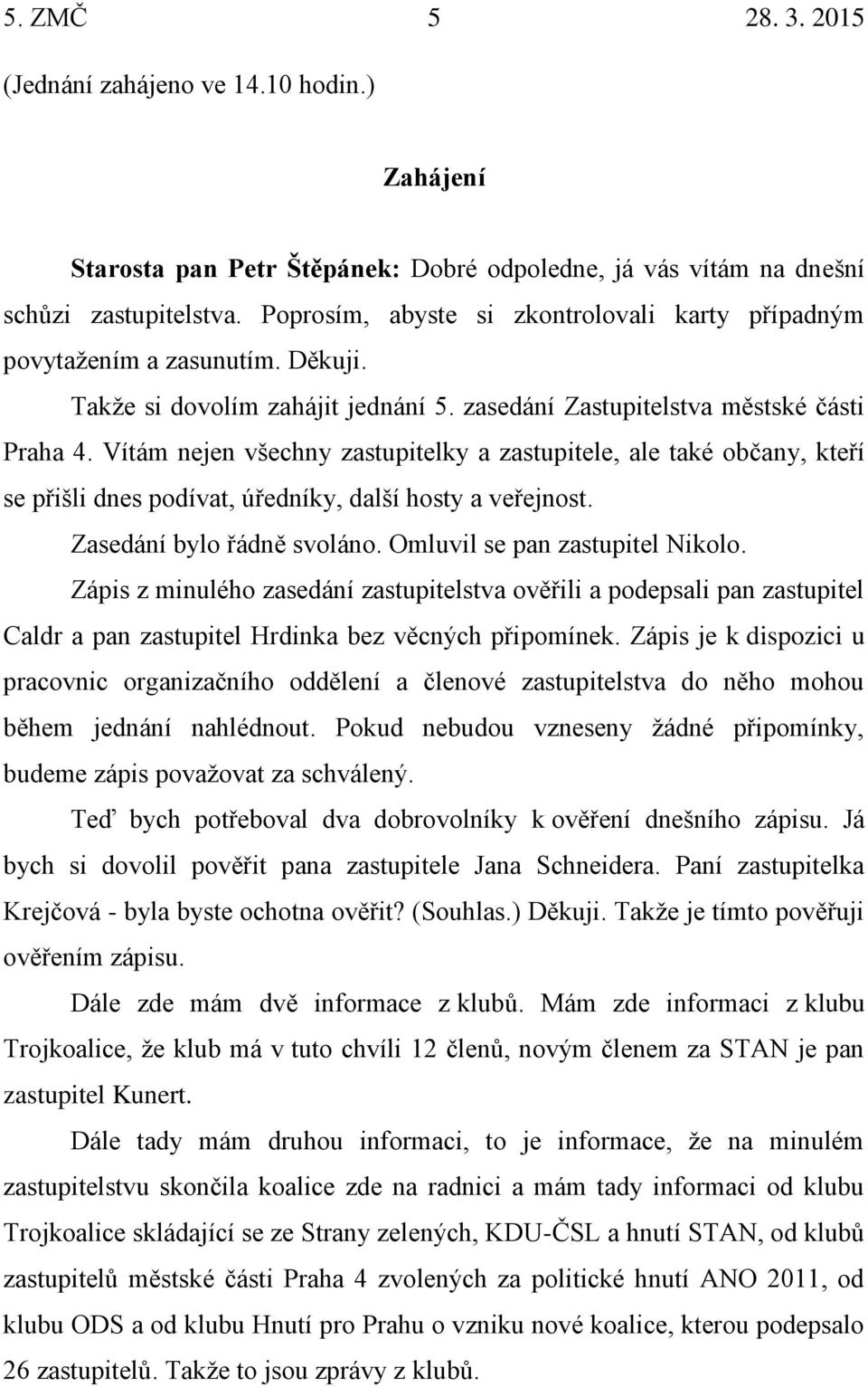 Vítám nejen všechny zastupitelky a zastupitele, ale také občany, kteří se přišli dnes podívat, úředníky, další hosty a veřejnost. Zasedání bylo řádně svoláno. Omluvil se pan zastupitel Nikolo.