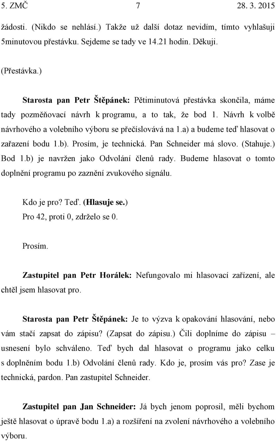 a) a budeme teď hlasovat o zařazení bodu 1.b). Prosím, je technická. Pan Schneider má slovo. (Stahuje.) Bod 1.b) je navržen jako Odvolání členů rady.