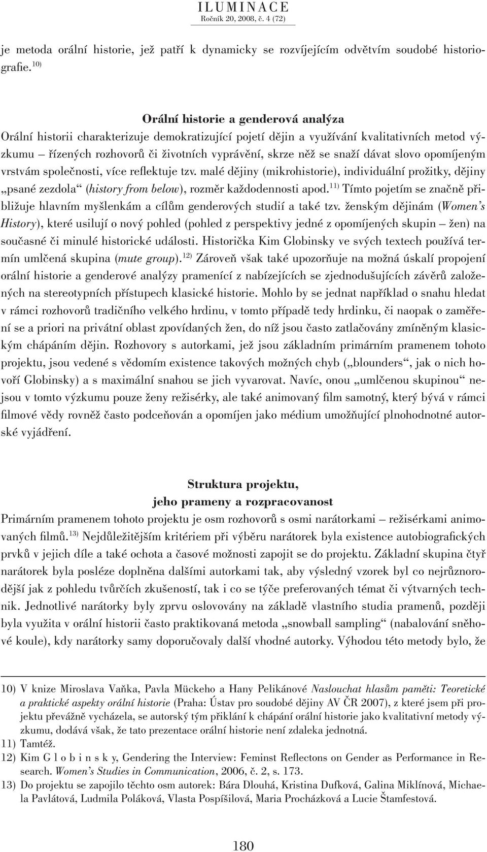 snaží dávat slovo opomíjeným vrstvám společnosti, více reflektuje tzv. malé dějiny (mikrohistorie), individuální prožitky, dějiny psané zezdola (history from below), rozměr každodennosti apod.