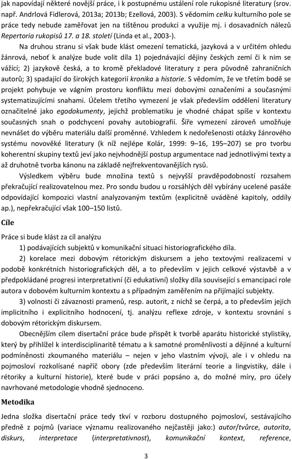 Na druhou stranu si však bude klást omezení tematická, jazyková a v určitém ohledu žánrová, neboť k analýze bude volit díla 1) pojednávající dějiny českých zemí či k nim se vážící; 2) jazykově česká,