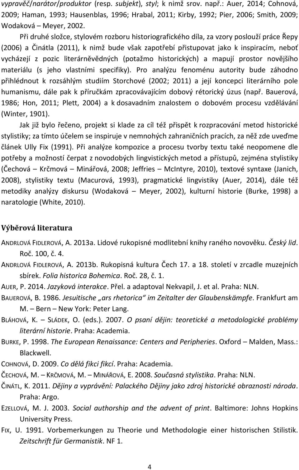 Při druhé složce, stylovém rozboru historiografického díla, za vzory poslouží práce Řepy (2006) a Činátla (2011), k nimž bude však zapotřebí přistupovat jako k inspiracím, neboť vycházejí z pozic