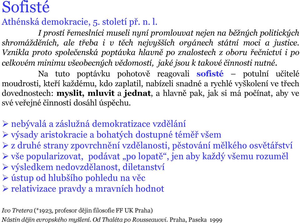 Na tuto poptávku pohotově reagovali sofisté potulní učitelé moudrosti, kteří každému, kdo zaplatil, nabízeli snadné a rychlé vyškolení ve třech dovednostech: myslit, mluvit a jednat, a hlavně pak,