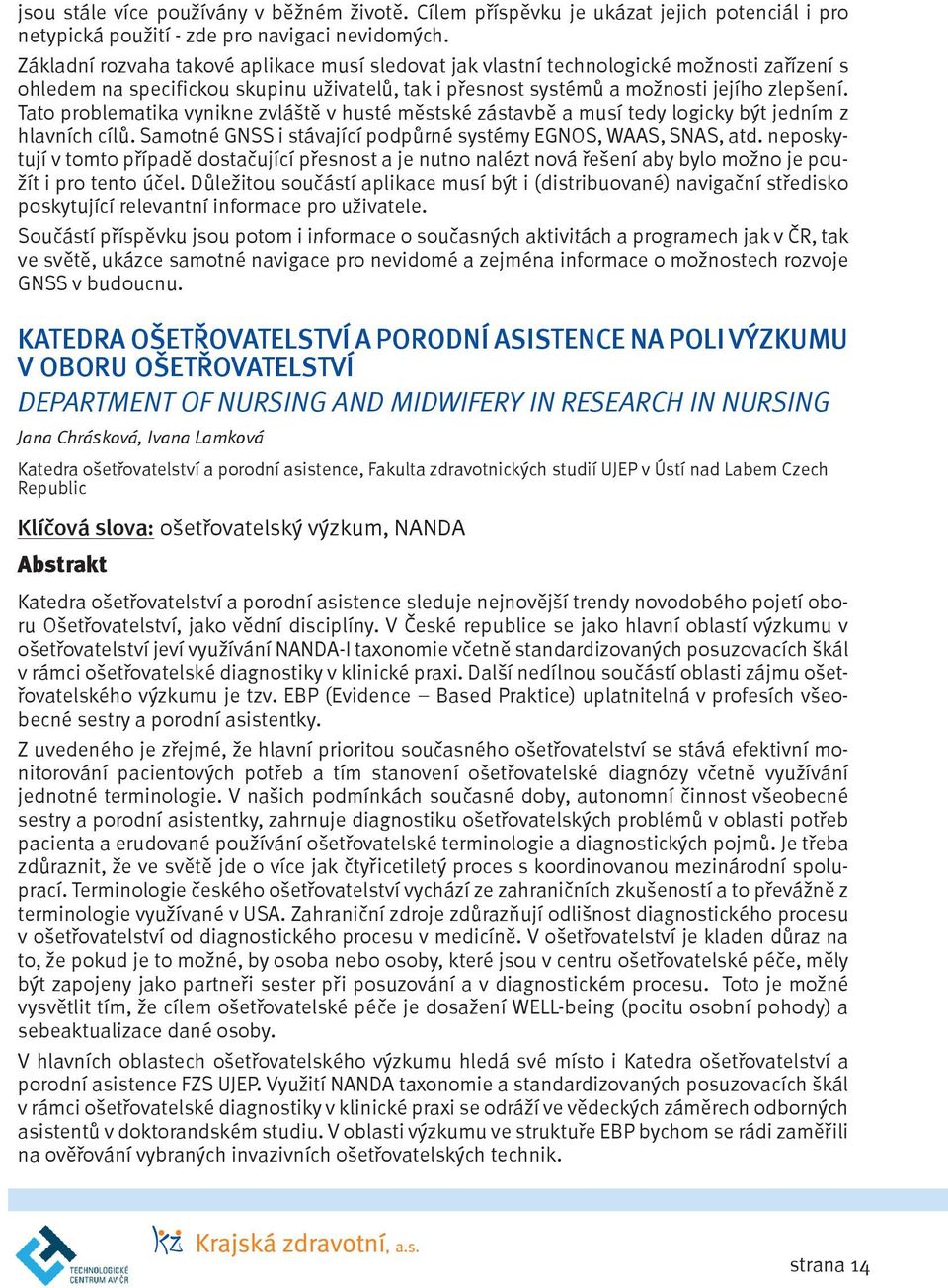 Tato problematika vynikne zvláště v husté městské zástavbě a musí tedy logicky být jedním z hlavních cílů. Samotné GNSS i stávající podpůrné p systémy yegnos, WAAS, SNAS, atd.