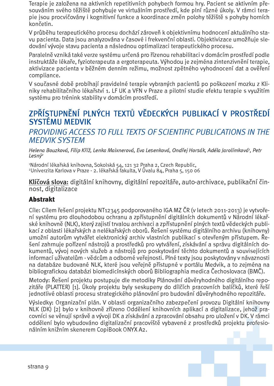 V průběhu terapeutického procesu dochází zároveň k objektivnímu hodnocení aktuálního stavu pacienta. Data jsou analyzována v časové i frekvenční oblasti.