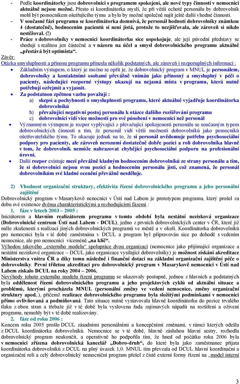 - V současné fázi programu se koordinátorka domnívá, že personál hodnotí dobrovolníky známkou 4 (dostatečně), hodnocením pacientů si není jistá, protože to nezjišťovala, ale zároveň si nikdo