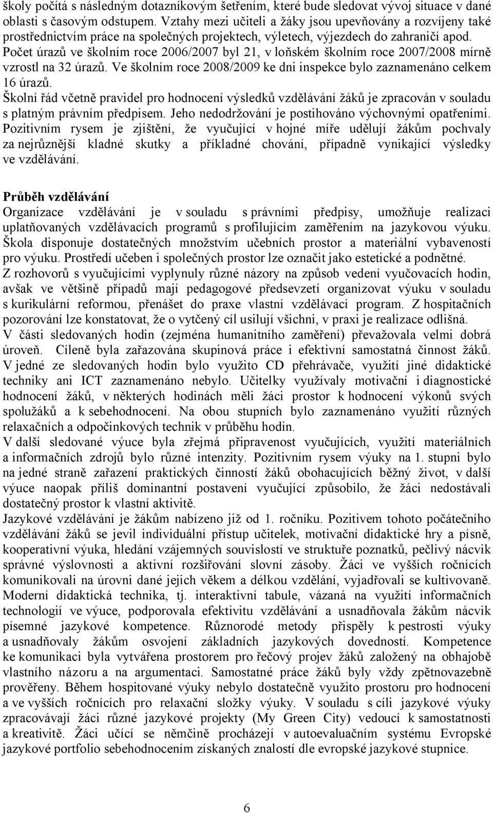 Počet úrazů ve školním roce 2006/2007 byl 21, v loňském školním roce 2007/2008 mírně vzrostl na 32 úrazů. Ve školním roce 2008/2009 ke dni inspekce bylo zaznamenáno celkem 16 úrazů.