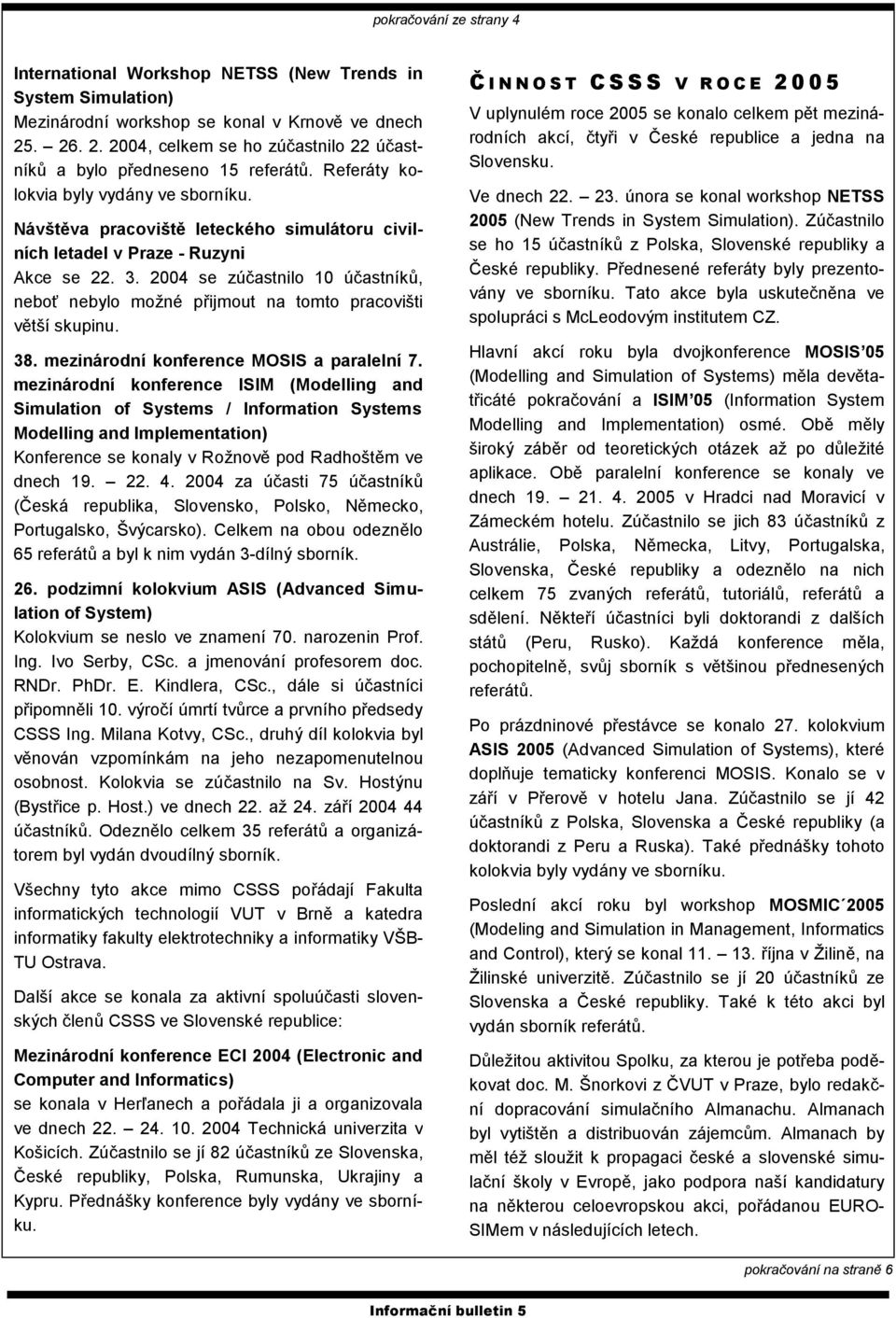 Návštěva pracoviště leteckého simulátoru civilních letadel v Praze - Ruzyni Akce se 22. 3. 2004 se zúčastnilo 10 účastníků, neboť nebylo možné přijmout na tomto pracovišti větší skupinu. 38.