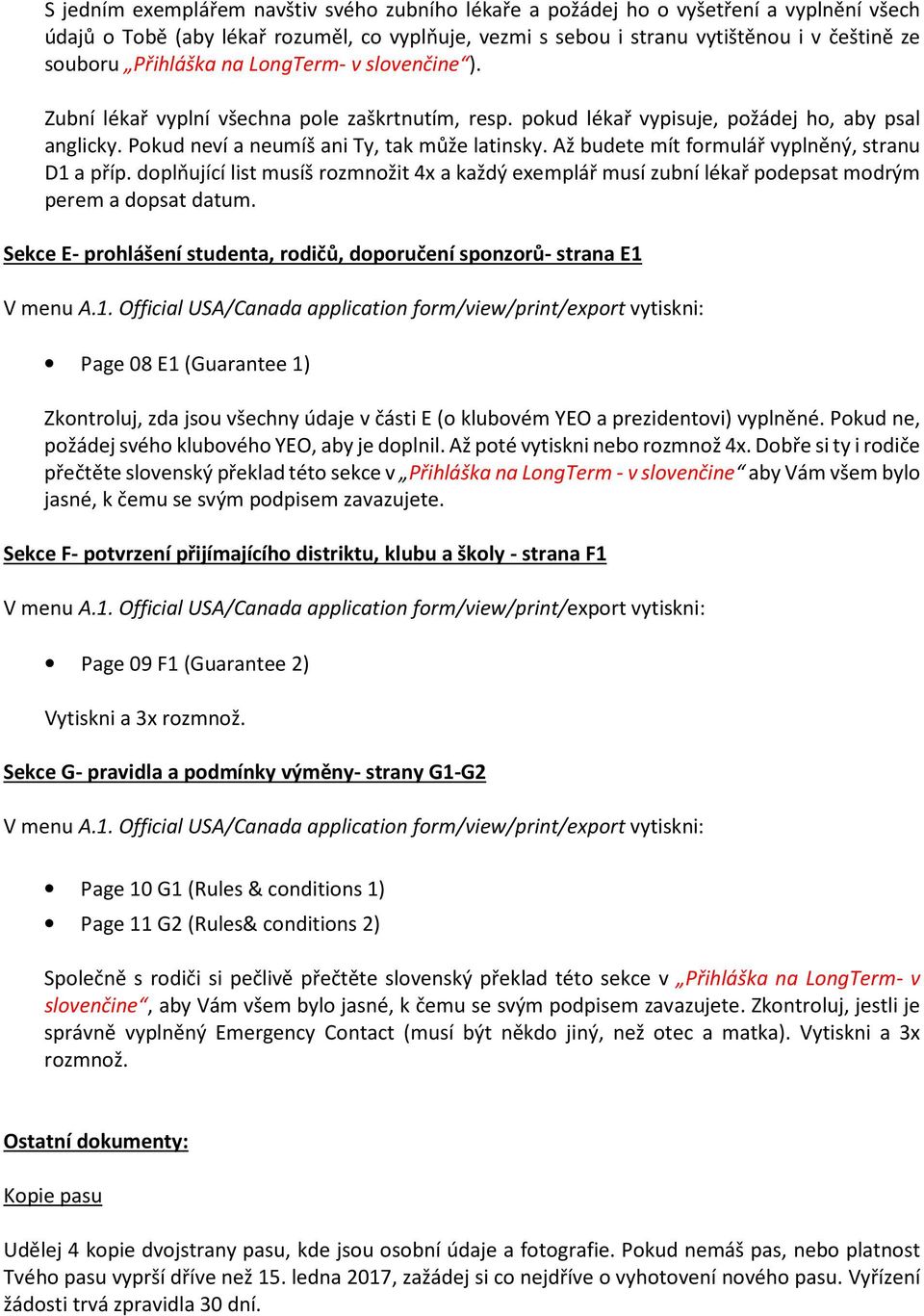 Až budete mít formulář vyplněný, stranu D1 a příp. doplňující list musíš rozmnožit 4x a každý exemplář musí zubní lékař podepsat modrým perem a dopsat datum.