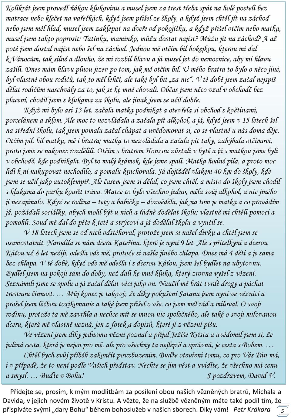 A až poté jsem dostal najíst nebo šel na záchod. Jednou mě otčím bil hokejkou, kterou mi dal k Vánocům, tak silně a dlouho, že mi rozbil hlavu a já musel jet do nemocnice, aby mi hlavu zašili.