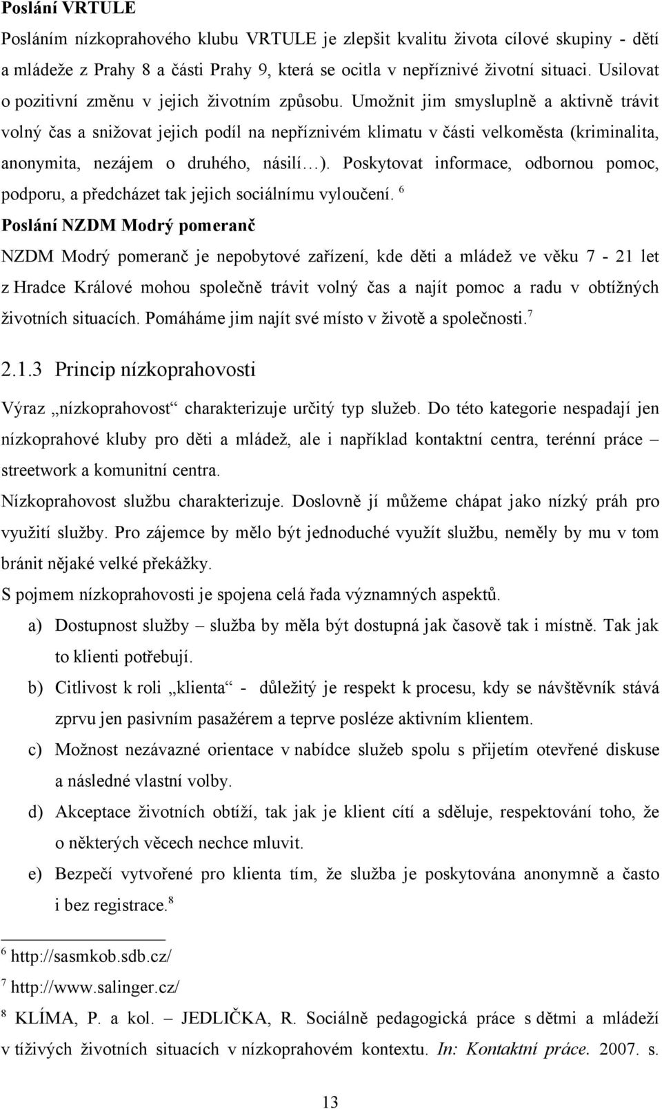 Umožnit jim smysluplně a aktivně trávit volný čas a snižovat jejich podíl na nepříznivém klimatu v části velkoměsta (kriminalita, anonymita, nezájem o druhého, násilí ).