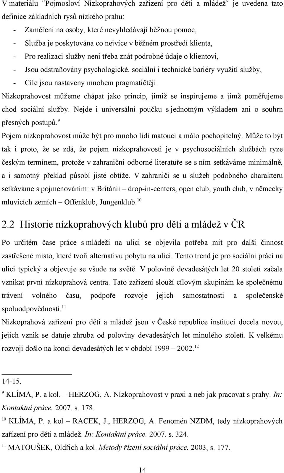 mnohem pragmatičtěji. Nízkoprahovost můžeme chápat jako princip, jimiž se inspirujeme a jimž poměřujeme chod sociální služby.