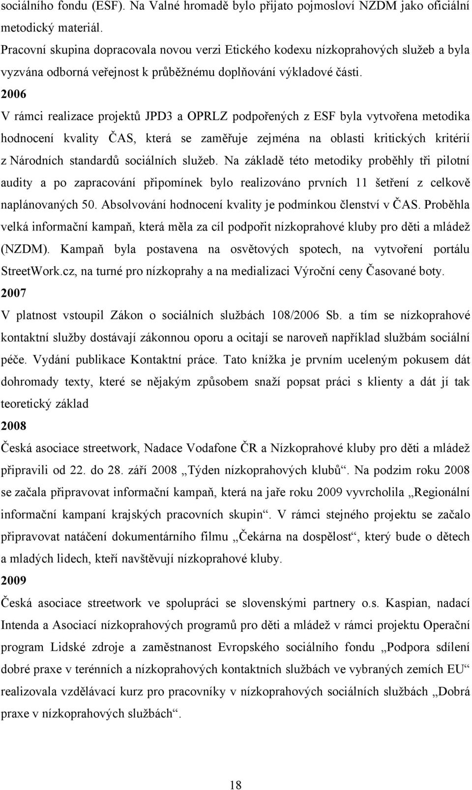 2006 V rámci realizace projektů JPD3 a OPRLZ podpořených z ESF byla vytvořena metodika hodnocení kvality ČAS, která se zaměřuje zejména na oblasti kritických kritérií z Národních standardů sociálních