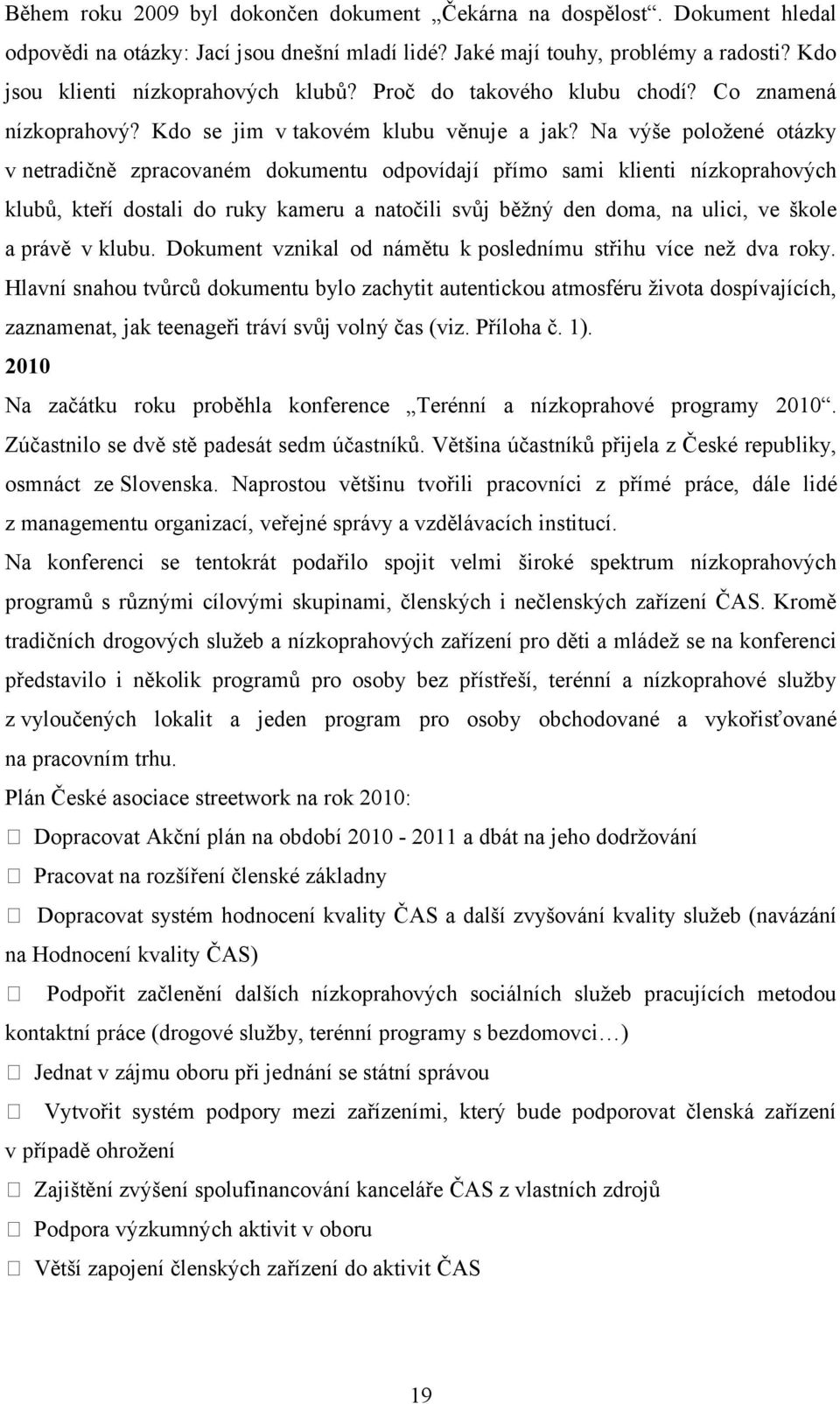 Na výše položené otázky v netradičně zpracovaném dokumentu odpovídají přímo sami klienti nízkoprahových klubů, kteří dostali do ruky kameru a natočili svůj běžný den doma, na ulici, ve škole a právě