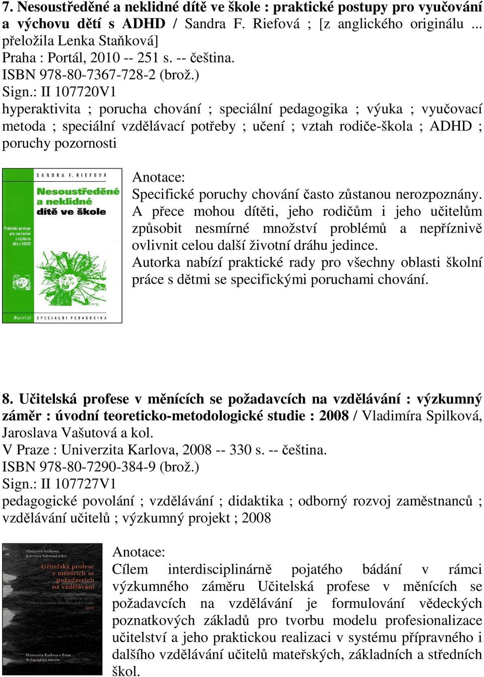 : II 107720V1 hyperaktivita ; porucha chování ; speciální pedagogika ; výuka ; vyuovací metoda ; speciální vzdlávací poteby ; uení ; vztah rodie-škola ; ADHD ; poruchy pozornosti Specifické poruchy