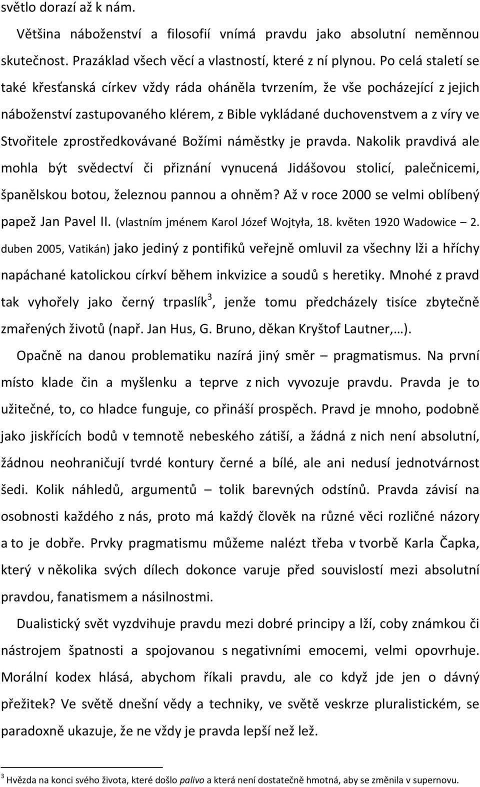 zprostředkovávané Božími náměstky je pravda. Nakolik pravdivá ale mohla být svědectví či přiznání vynucená Jidášovou stolicí, palečnicemi, španělskou botou, železnou pannou a ohněm?