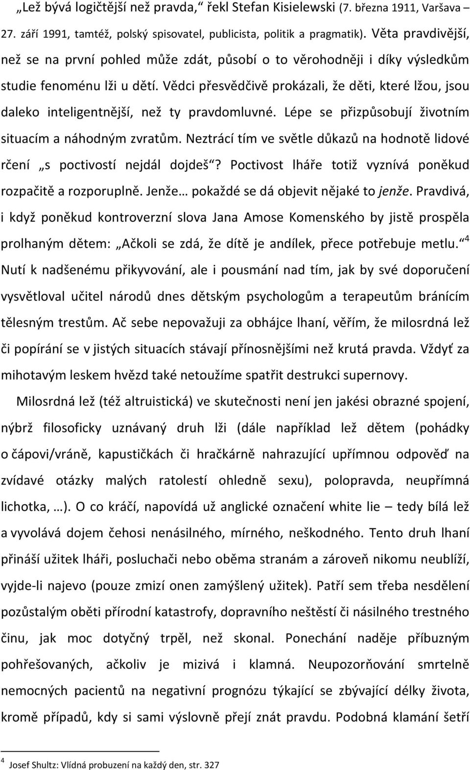 Vědci přesvědčivě prokázali, že děti, které lžou, jsou daleko inteligentnější, než ty pravdomluvné. Lépe se přizpůsobují životním situacím a náhodným zvratům.