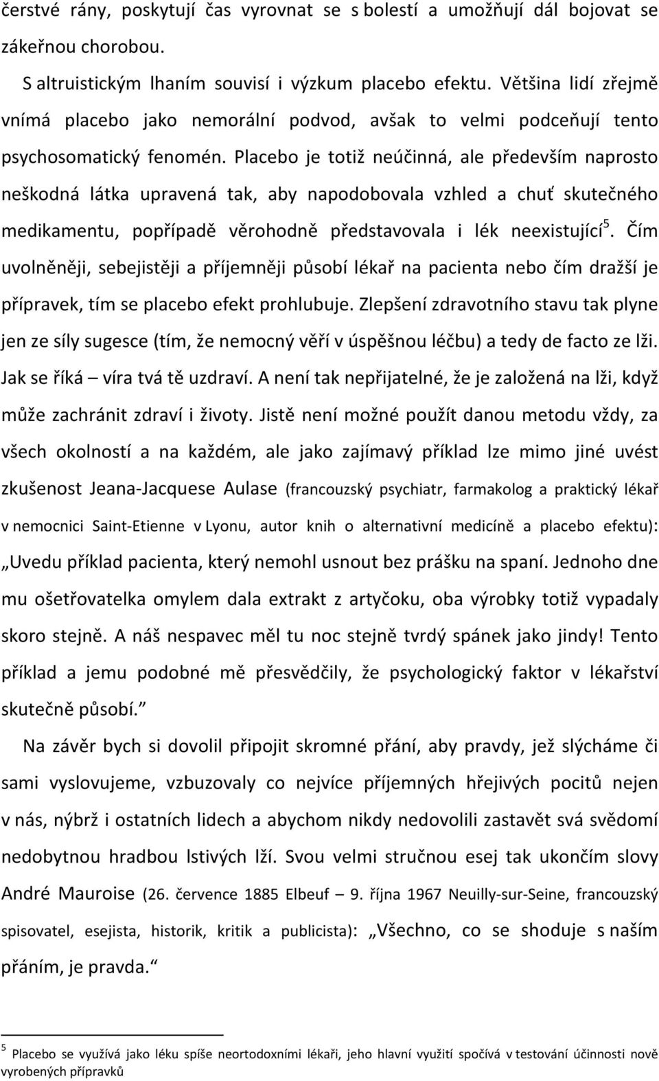 Placebo je totiž neúčinná, ale především naprosto neškodná látka upravená tak, aby napodobovala vzhled a chuť skutečného medikamentu, popřípadě věrohodně představovala i lék neexistující 5.