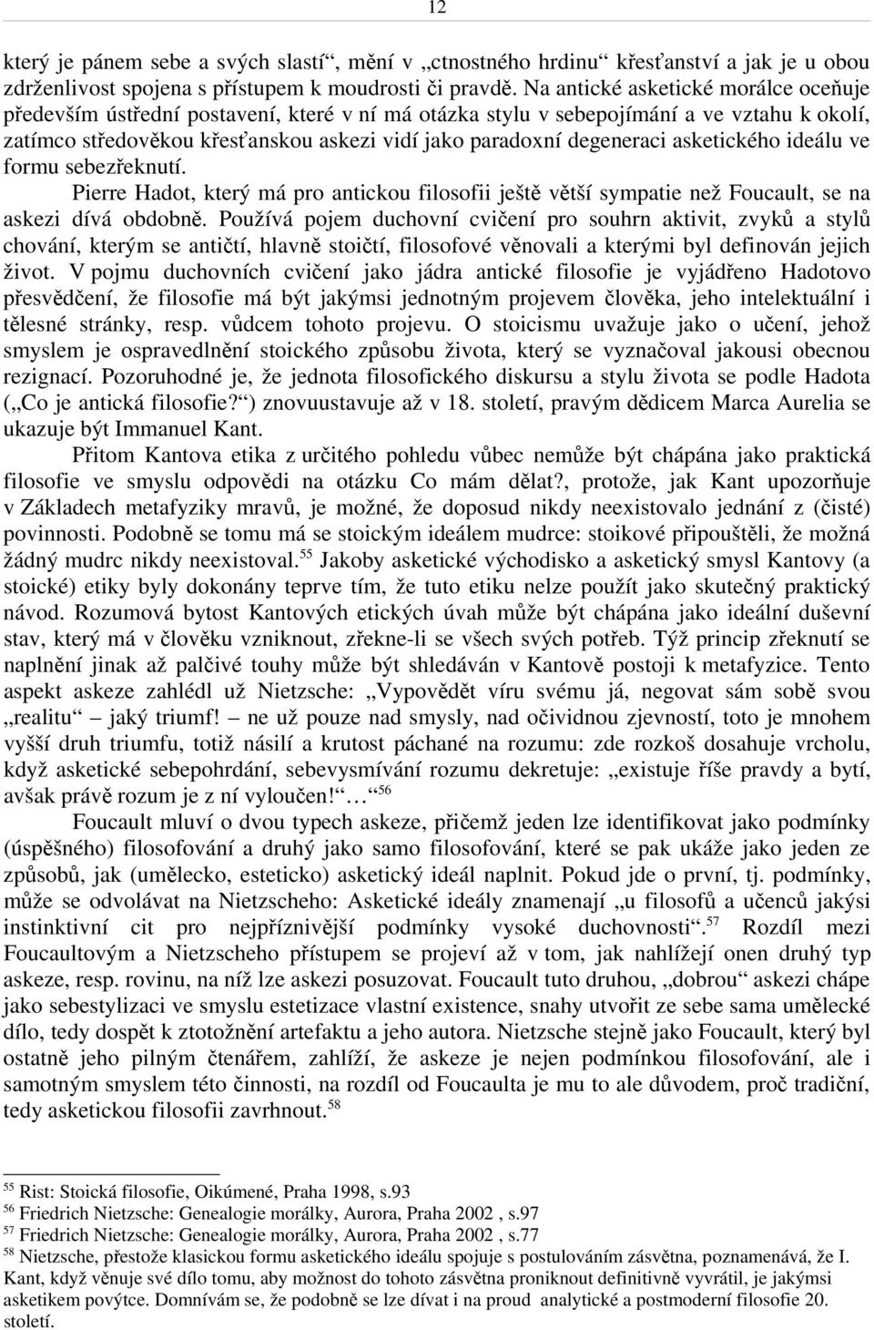 asketického ideálu ve formu sebezřeknutí. Pierre Hadot, který má pro antickou filosofii ještě větší sympatie než Foucault, se na askezi dívá obdobně.