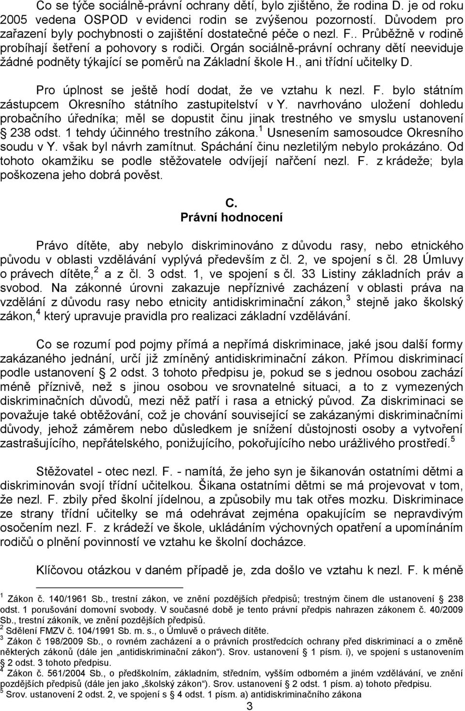 Orgán sociálně-právní ochrany dětí neeviduje žádné podněty týkající se poměrů na Základní škole H., ani třídní učitelky D. Pro úplnost se ještě hodí dodat, že ve vztahu k nezl. F.