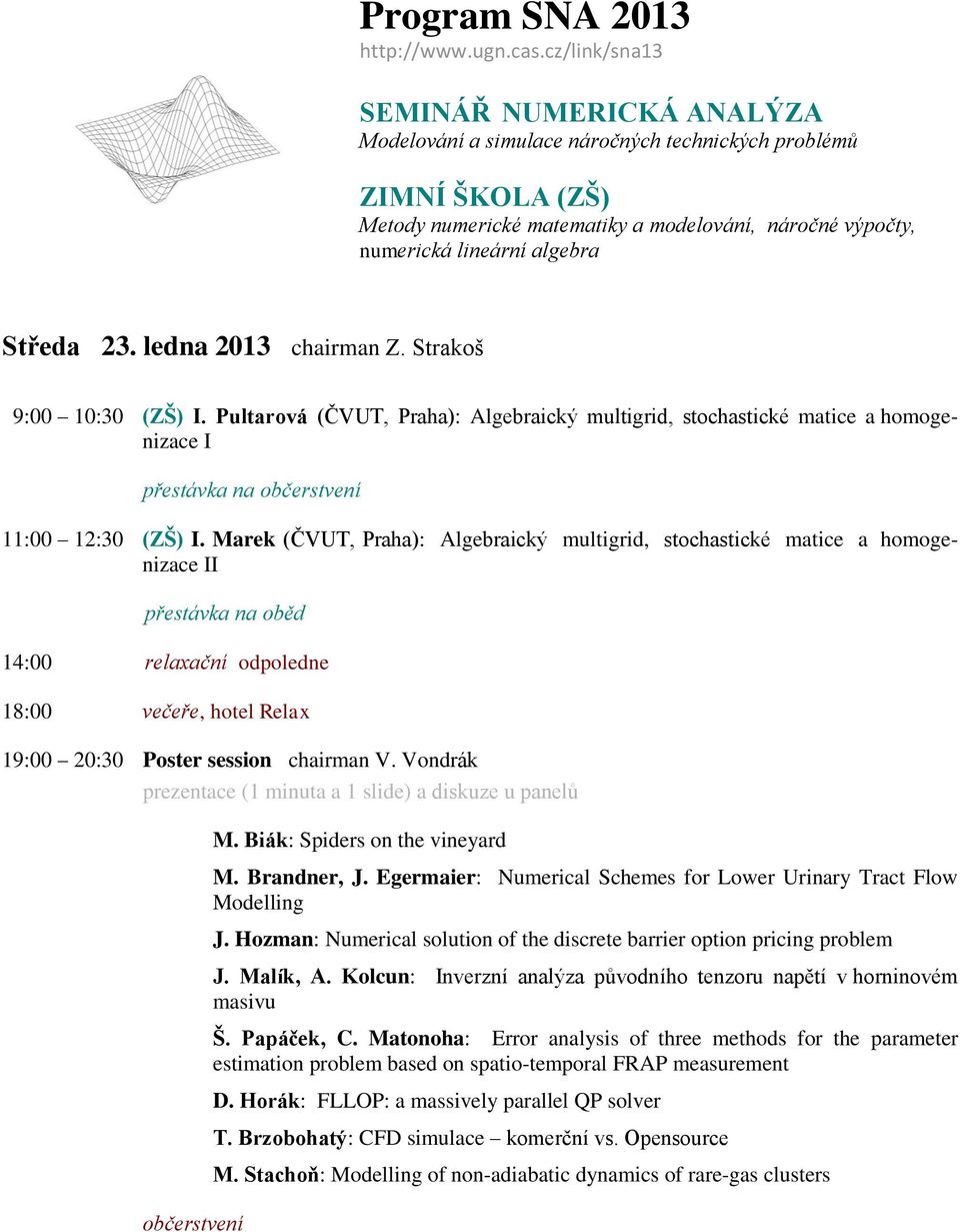 Vondrák prezentace (1 minuta a 1 slide) a diskuze u panelů občerstvení M. Biák: Spiders on the vineyard M. Brandner, J. Egermaier: Numerical Schemes for Lower Urinary Tract Flow Modelling J.