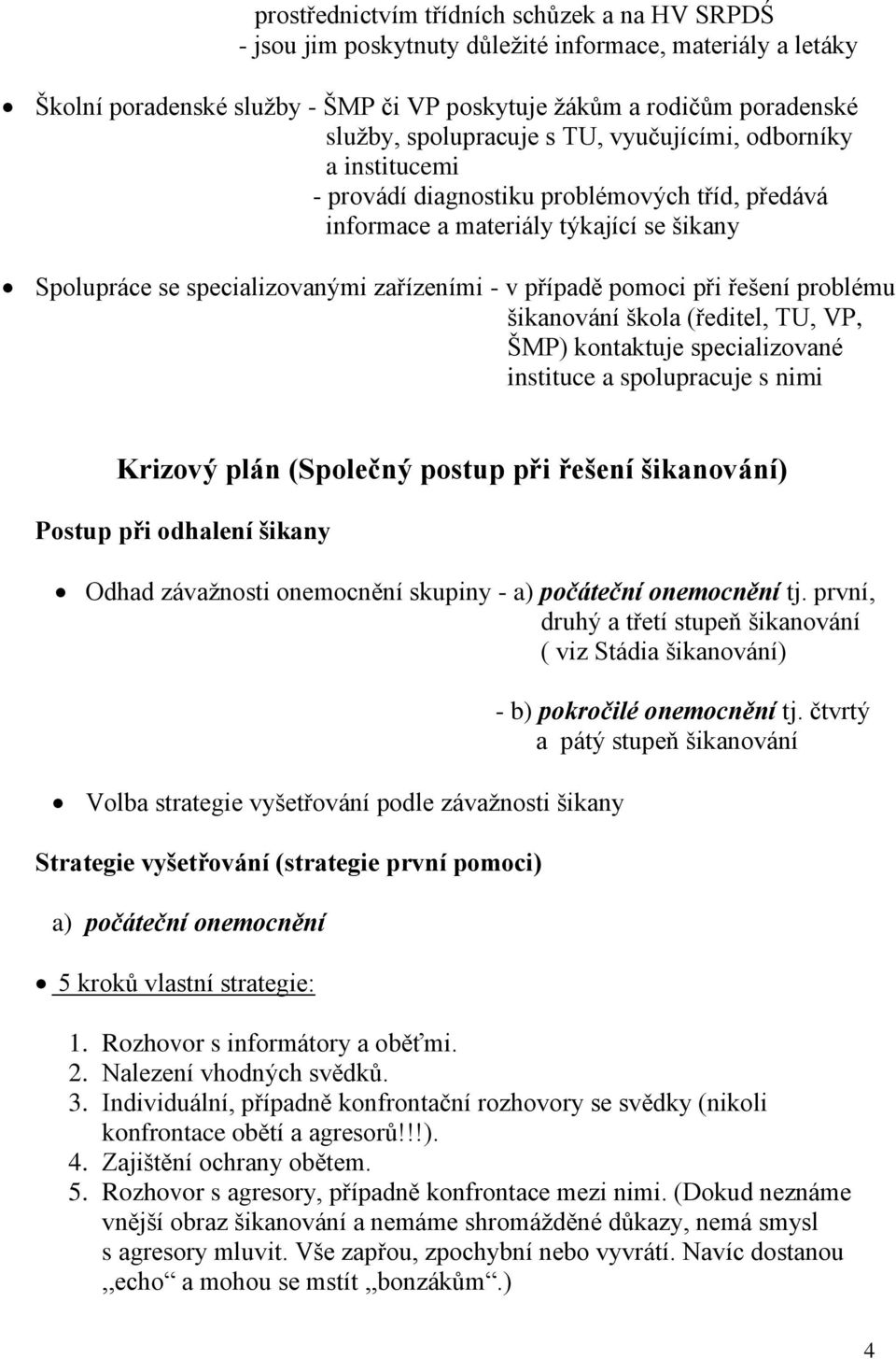 pomoci při řešení problému šikanování škola (ředitel, TU, VP, ŠMP) kontaktuje specializované instituce a spolupracuje s nimi Krizový plán (Společný postup při řešení šikanování) Postup při odhalení