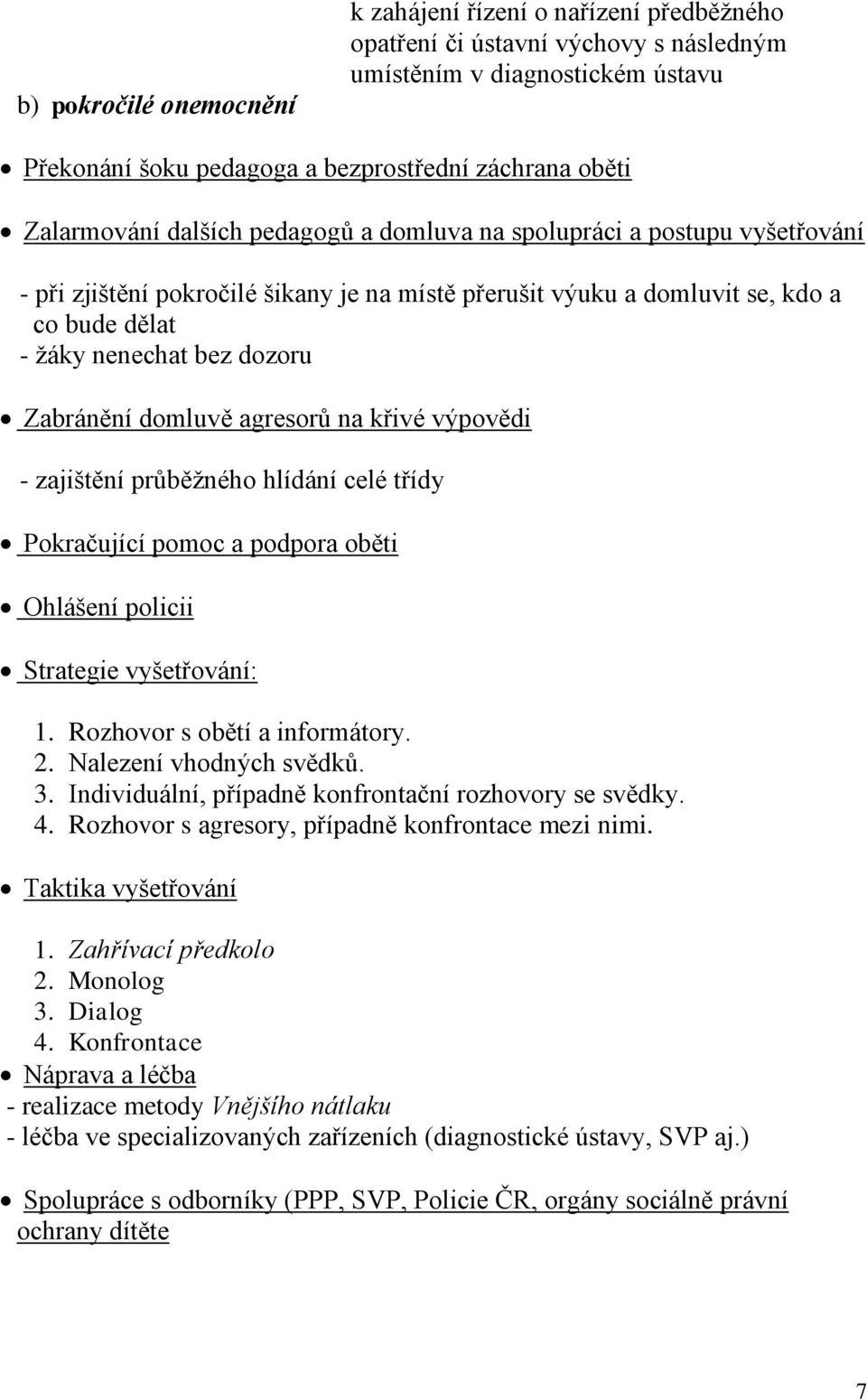 Zabránění domluvě agresorů na křivé výpovědi - zajištění průběţného hlídání celé třídy Pokračující pomoc a podpora oběti Ohlášení policii Strategie vyšetřování: 1. Rozhovor s obětí a informátory. 2.