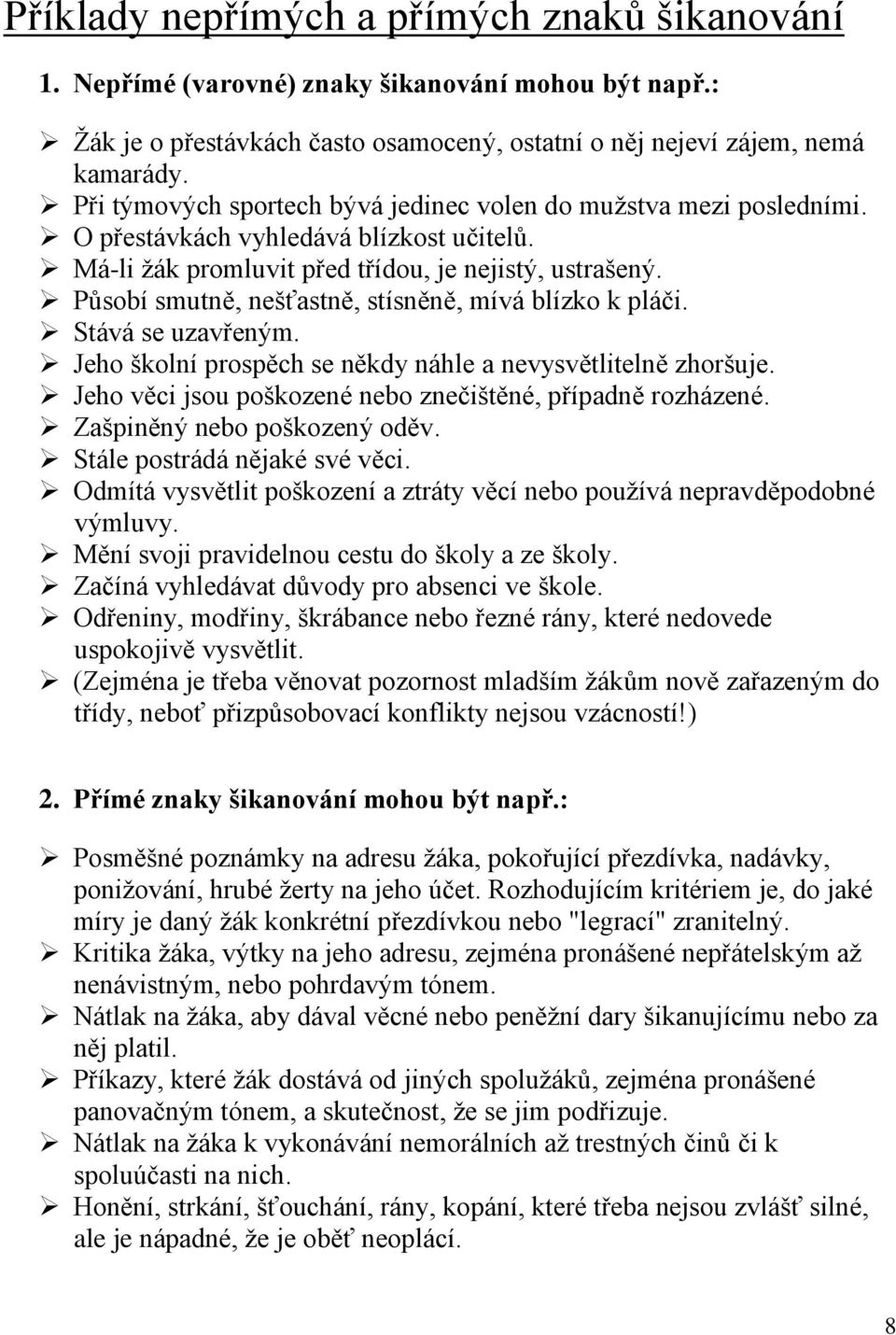 Působí smutně, nešťastně, stísněně, mívá blízko k pláči. Stává se uzavřeným. Jeho školní prospěch se někdy náhle a nevysvětlitelně zhoršuje.