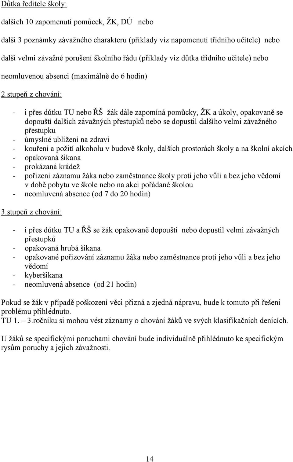 stupeň z chování: - i přes důtku TU nebo ŘŠ žák dále zapomíná pomůcky, ŽK a úkoly, opakovaně se dopouští dalších závažných přestupků nebo se dopustil dalšího velmi závažného přestupku - úmyslné