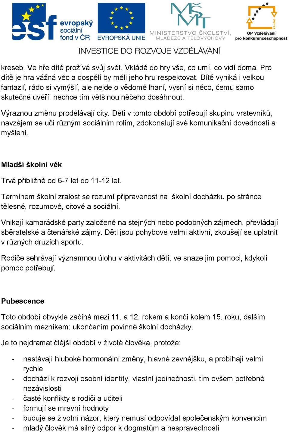 Děti v tomto období potřebují skupinu vrstevníků, navzájem se učí různým sociálním rolím, zdokonalují své komunikační dovednosti a myšlení. Mladší školní věk Trvá přibližně od 6-7 let do 11-12 let.