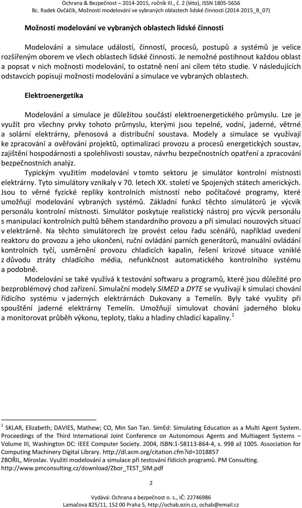 V následujících odstavcích popisuji možnosti modelování a simulace ve vybraných oblastech. Elektroenergetika Modelování a simulace je důležitou součástí elektroenergetického průmyslu.