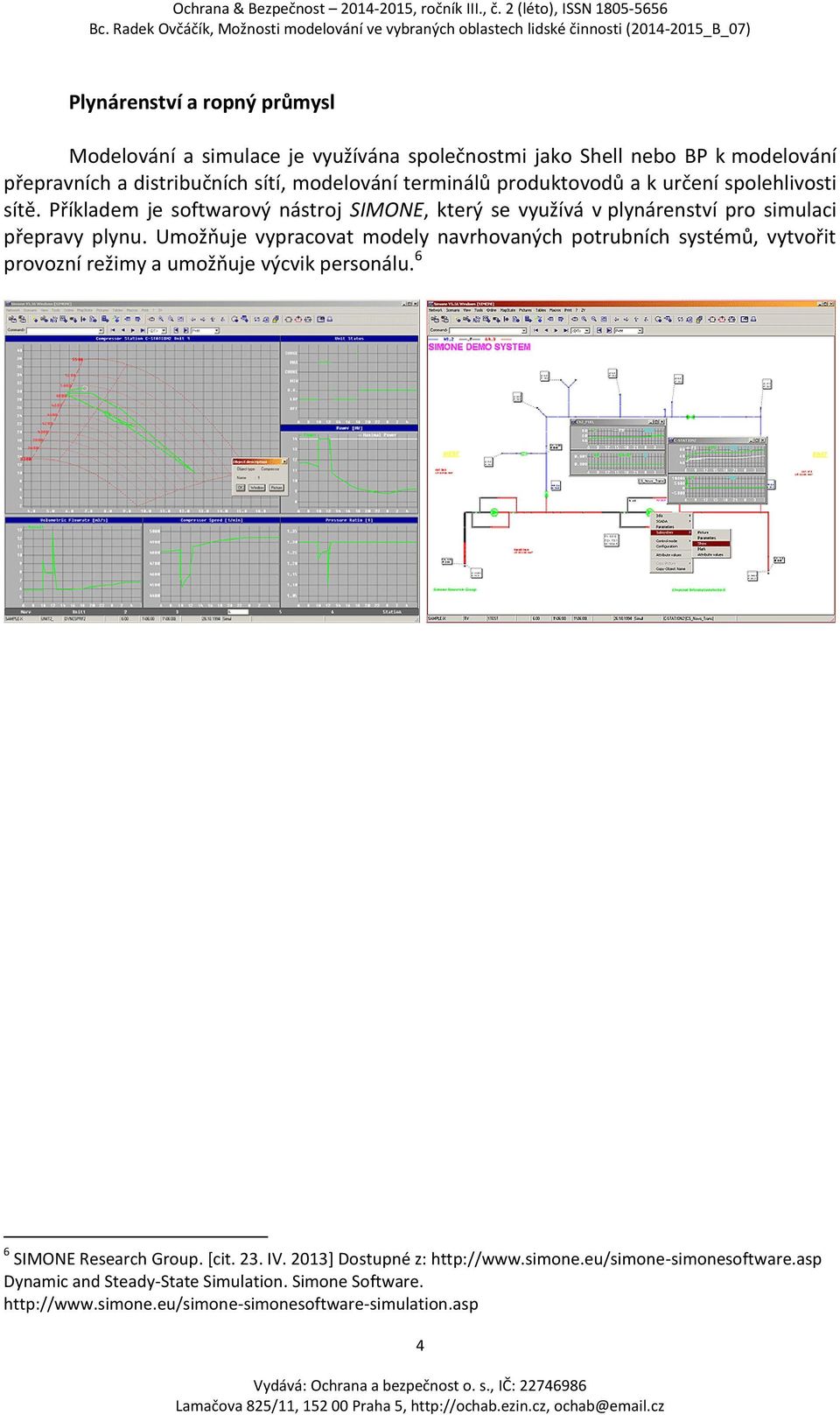 Umožňuje vypracovat modely navrhovaných potrubních systémů, vytvořit provozní režimy a umožňuje výcvik personálu. 6 6 SIMONE Research Group. [cit. 23. IV.
