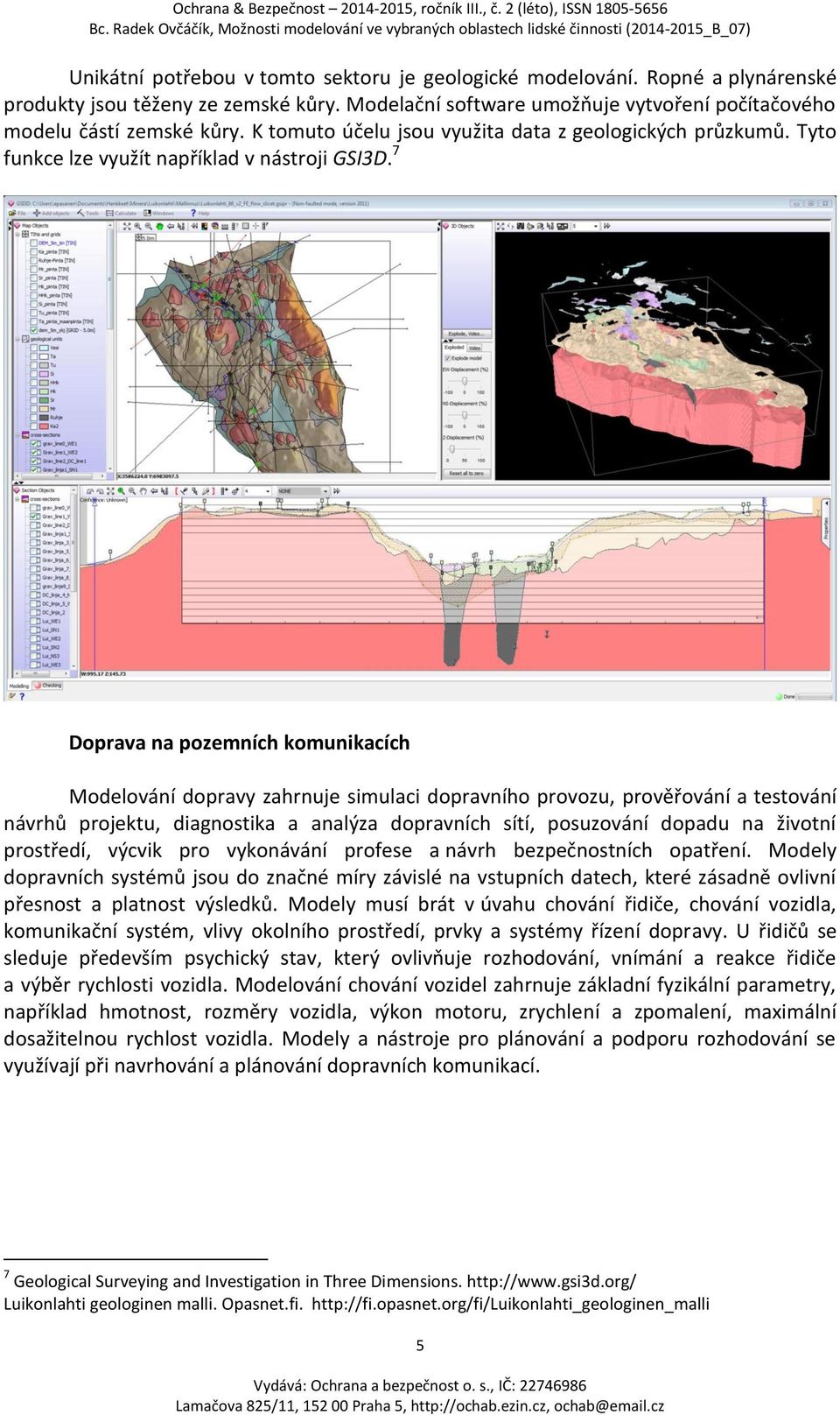 7 Doprava na pozemních komunikacích Modelování dopravy zahrnuje simulaci dopravního provozu, prověřování a testování návrhů projektu, diagnostika a analýza dopravních sítí, posuzování dopadu na