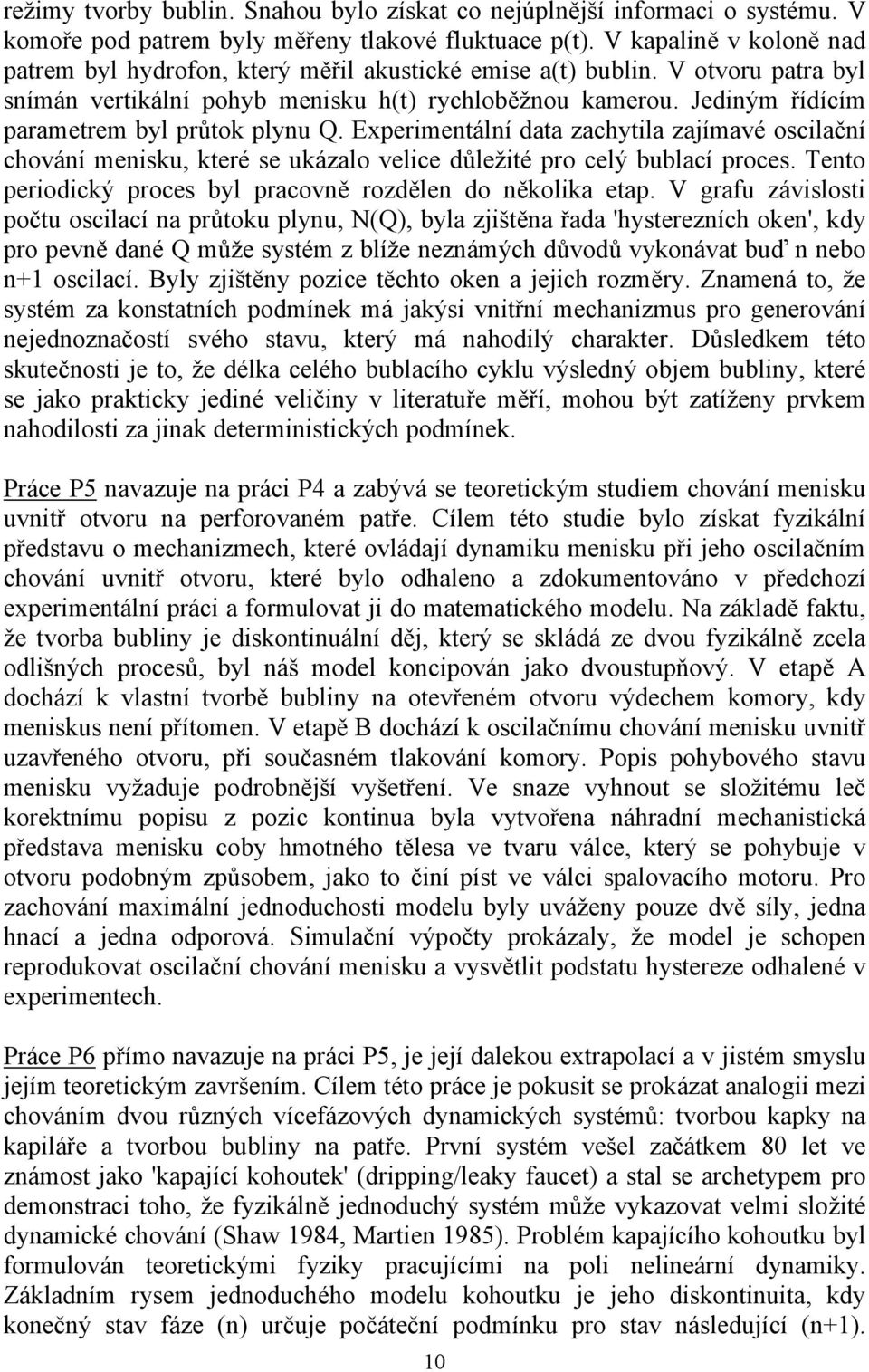 Jediným řídícím parametrem byl průtok plynu Q. Experimentální data zachytila zajímavé oscilační chování menisku, které se ukázalo velice důležité pro celý bublací proces.