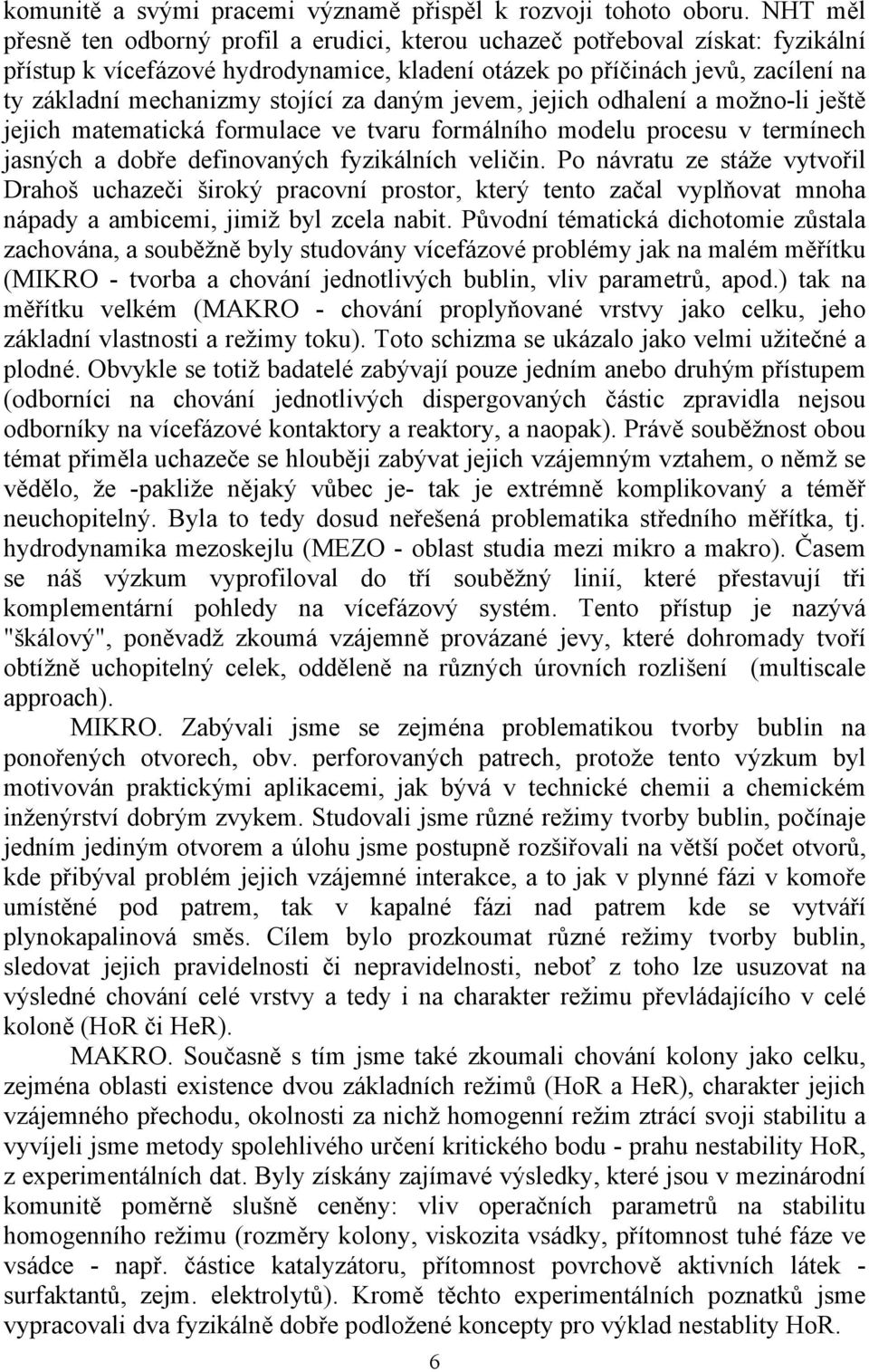 stojící za daným jevem, jejich odhalení a možno-li ještě jejich matematická formulace ve tvaru formálního modelu procesu v termínech jasných a dobře definovaných fyzikálních veličin.