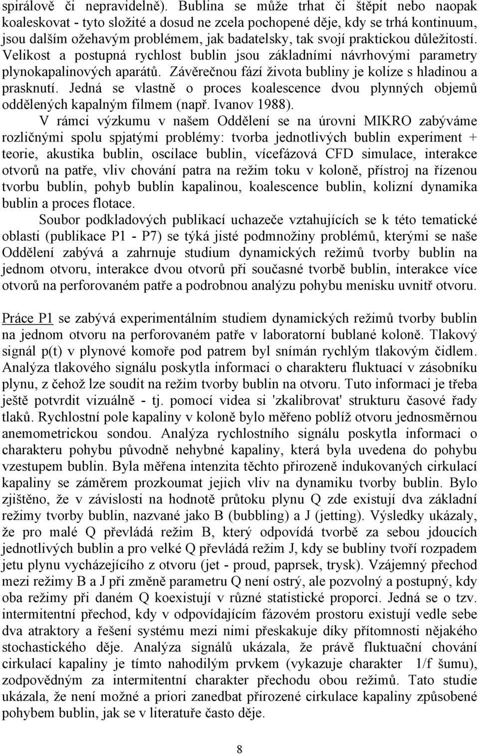 důležitostí. Velikost a postupná rychlost bublin jsou základními návrhovými parametry plynokapalinových aparátů. Závěrečnou fází života bubliny je kolize s hladinou a prasknutí.