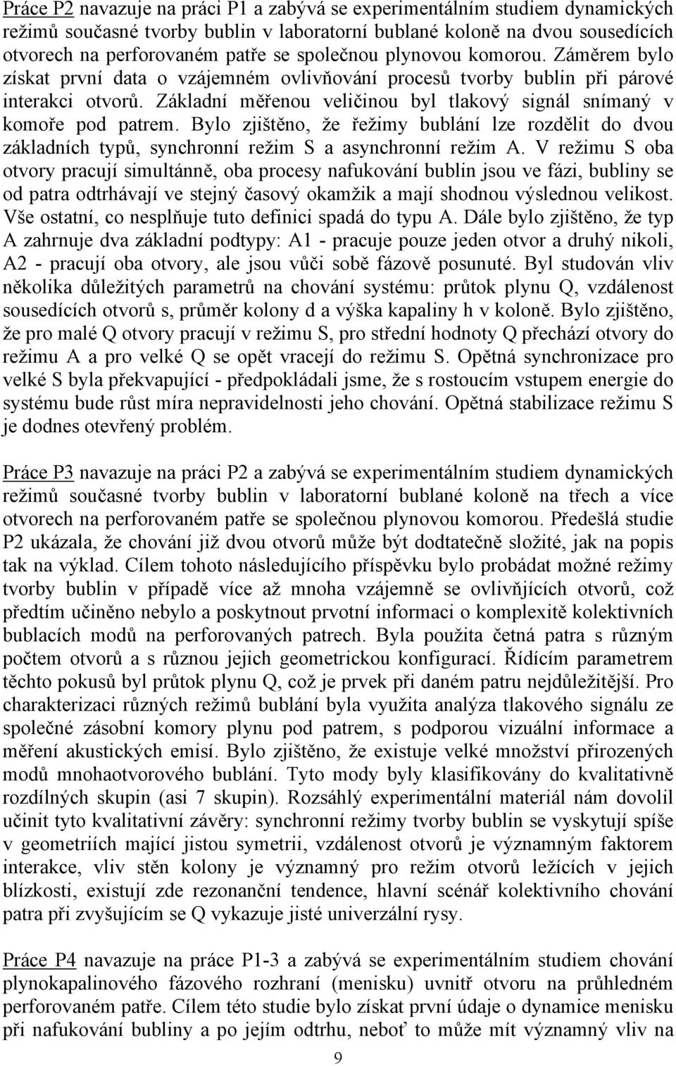 Základní měřenou veličinou byl tlakový signál snímaný v komoře pod patrem. Bylo zjištěno, že řežimy bublání lze rozdělit do dvou základních typů, synchronní režim S a asynchronní režim A.