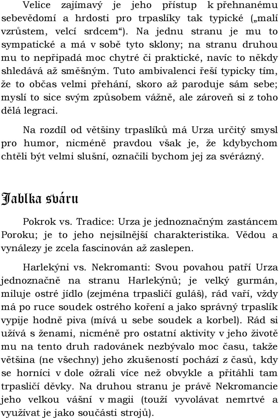 Tuto ambivalenci řeší typicky tím, že to občas velmi přehání, skoro až paroduje sám sebe; myslí to sice svým způsobem vážně, ale zároveň si z toho dělá legraci.