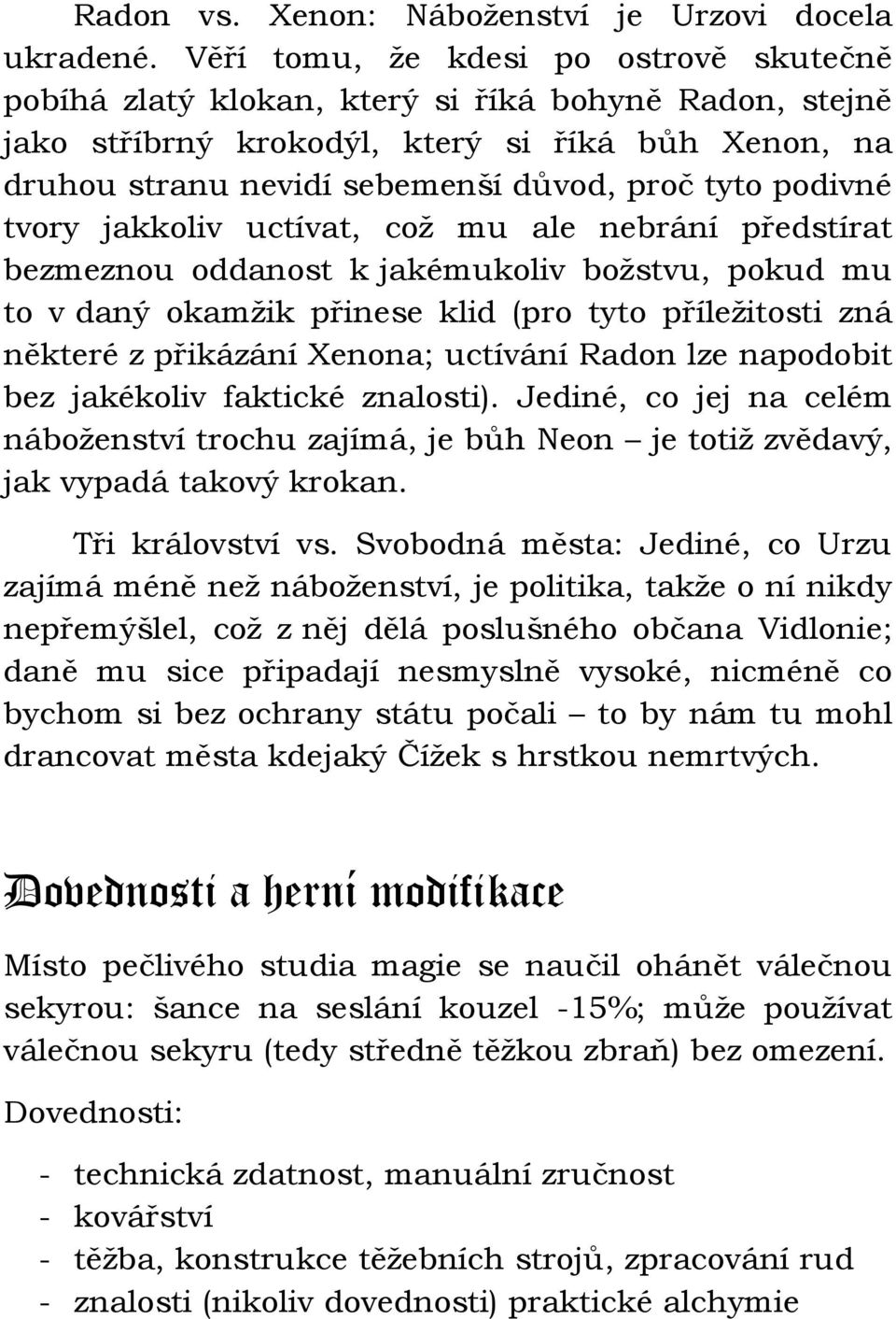 podivné tvory jakkoliv uctívat, což mu ale nebrání předstírat bezmeznou oddanost k jakémukoliv božstvu, pokud mu to v daný okamžik přinese klid (pro tyto příležitosti zná některé z přikázání Xenona;