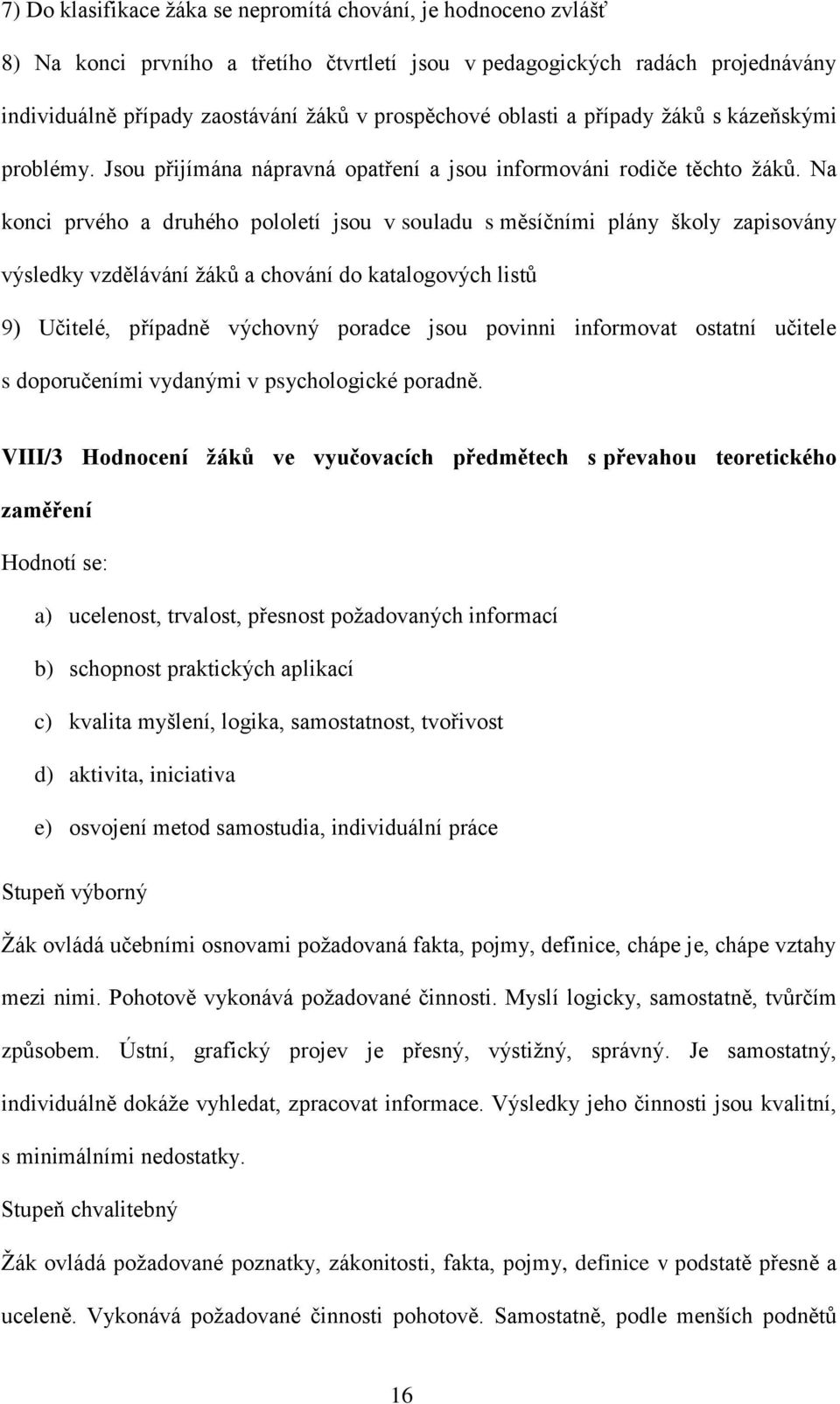 Na konci prvého a druhého pololetí jsou v souladu s měsíčními plány školy zapisovány výsledky vzdělávání žáků a chování do katalogových listů 9) Učitelé, případně výchovný poradce jsou povinni