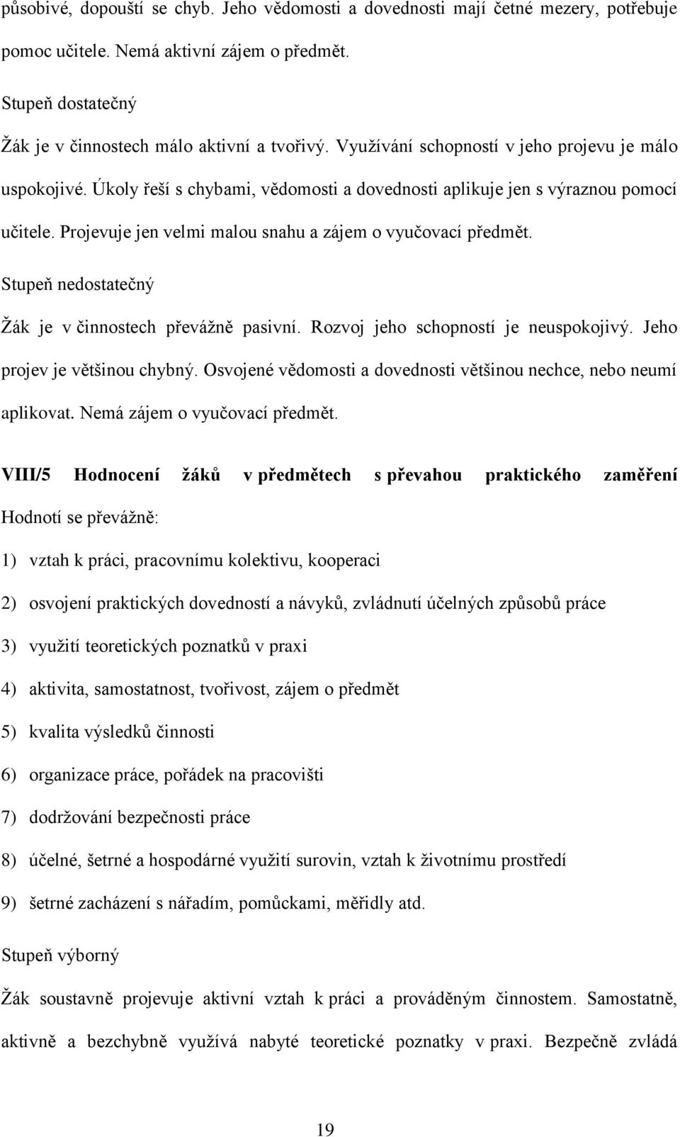 Projevuje jen velmi malou snahu a zájem o vyučovací předmět. Stupeň nedostatečný Žák je v činnostech převážně pasivní. Rozvoj jeho schopností je neuspokojivý. Jeho projev je většinou chybný.