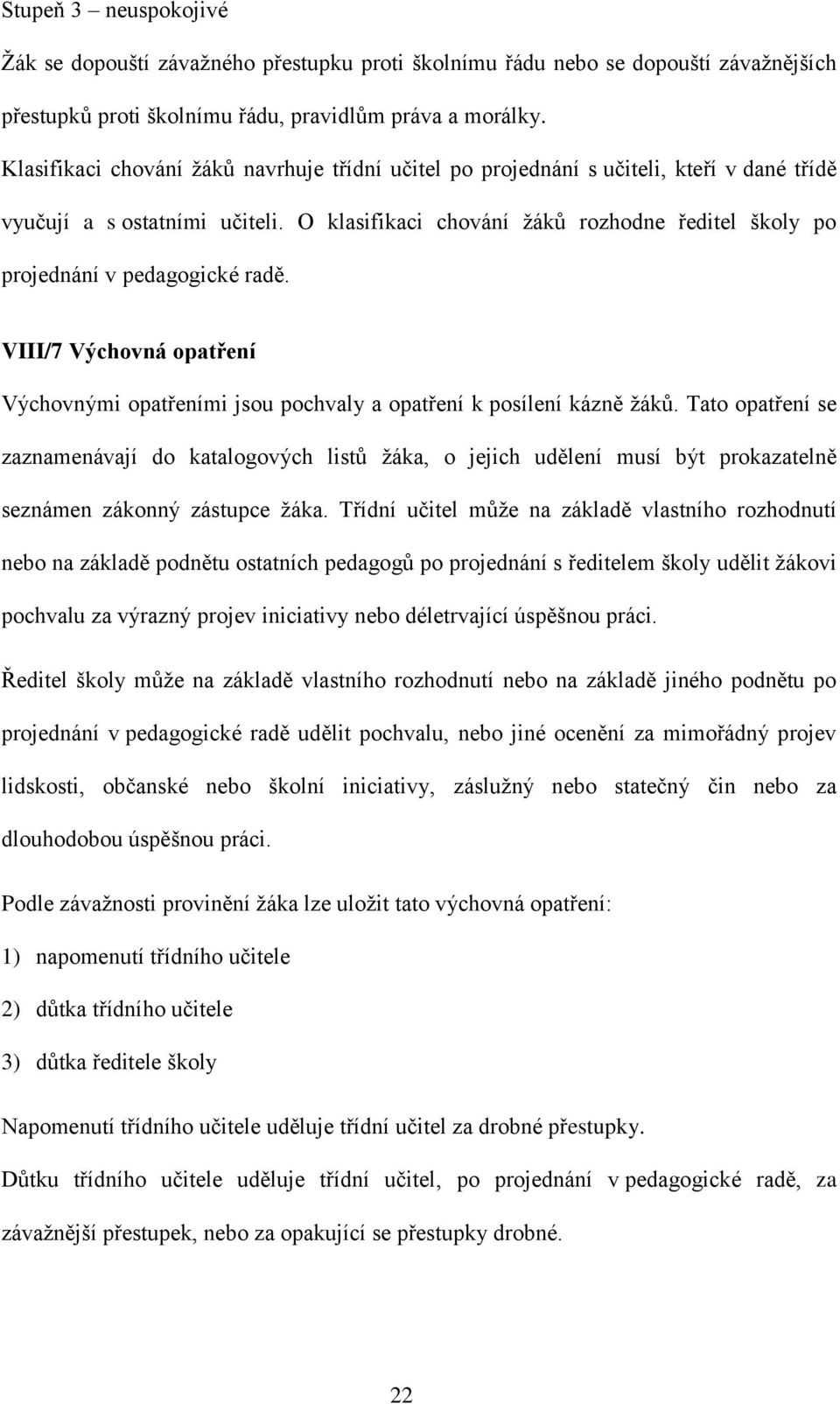 O klasifikaci chování žáků rozhodne ředitel školy po projednání v pedagogické radě. VIII/7 Výchovná opatření Výchovnými opatřeními jsou pochvaly a opatření k posílení kázně žáků.