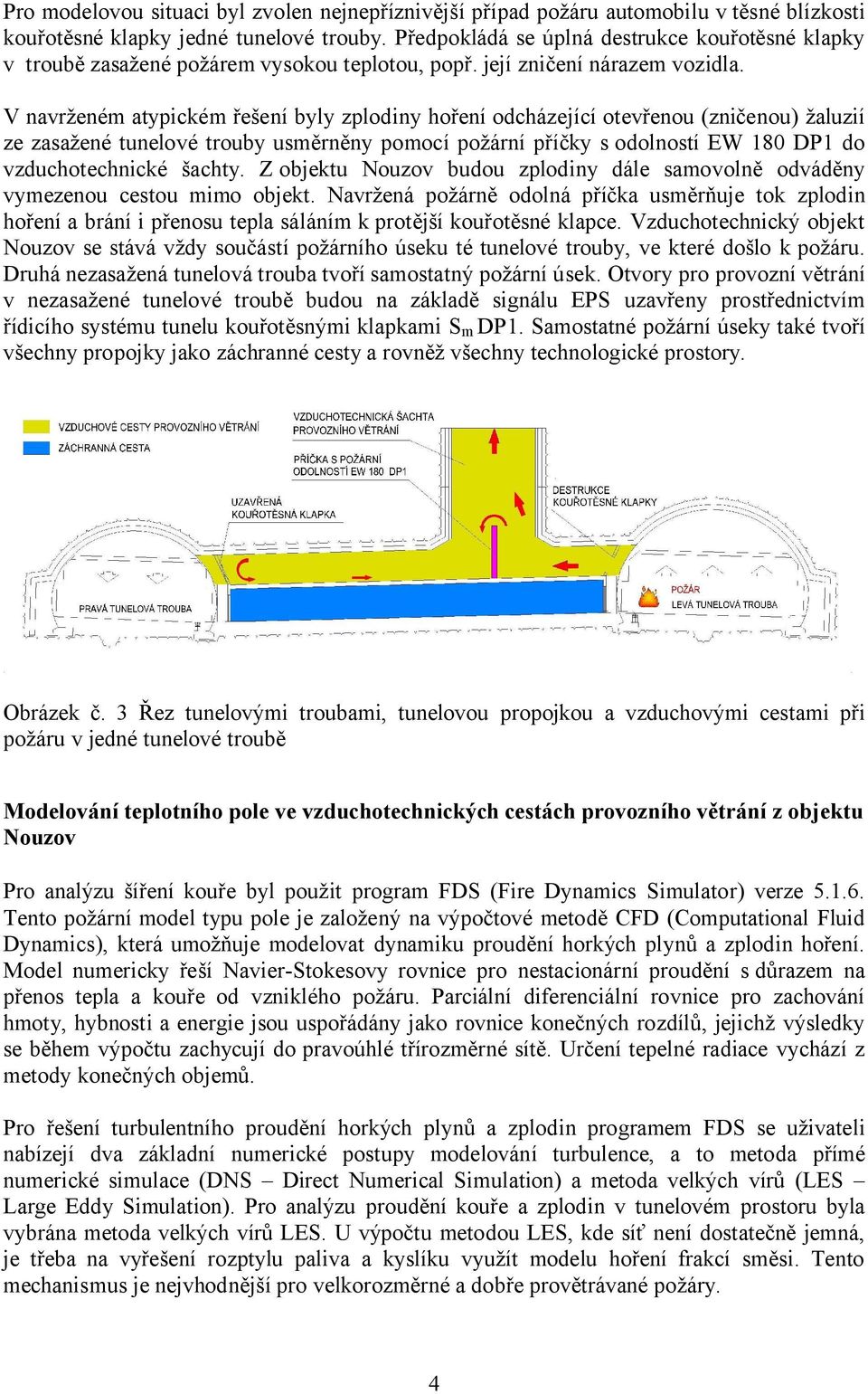 V navrženém atypickém řešení byly zplodiny hoření odcházející otevřenou (zničenou) žaluzií ze zasažené tunelové trouby usměrněny pomocí požární příčky s odolností EW 180 DP1 do vzduchotechnické